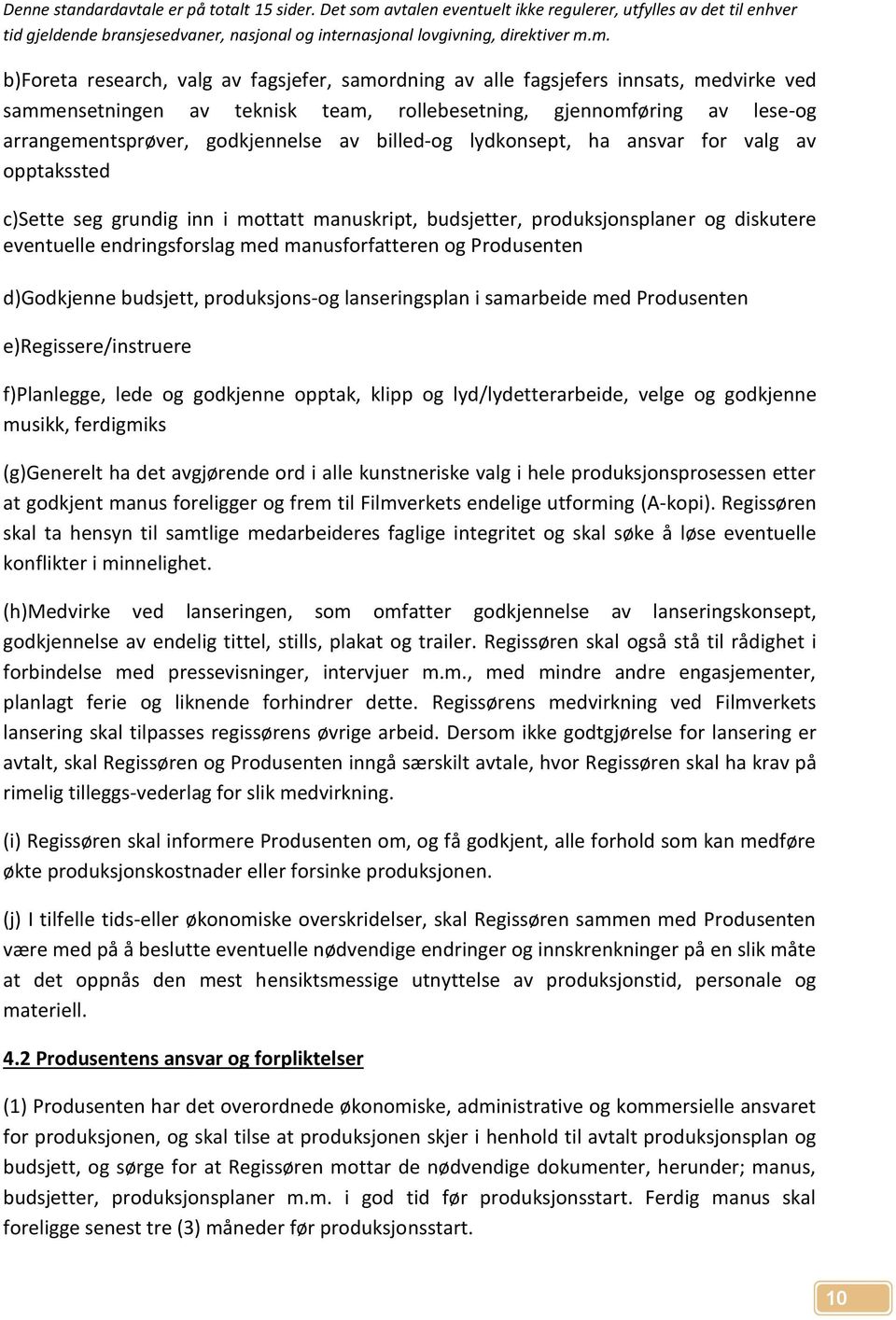 Produsenten d)godkjenne budsjett, produksjons-og lanseringsplan i samarbeide med Produsenten e)regissere/instruere f)planlegge, lede og godkjenne opptak, klipp og lyd/lydetterarbeide, velge og