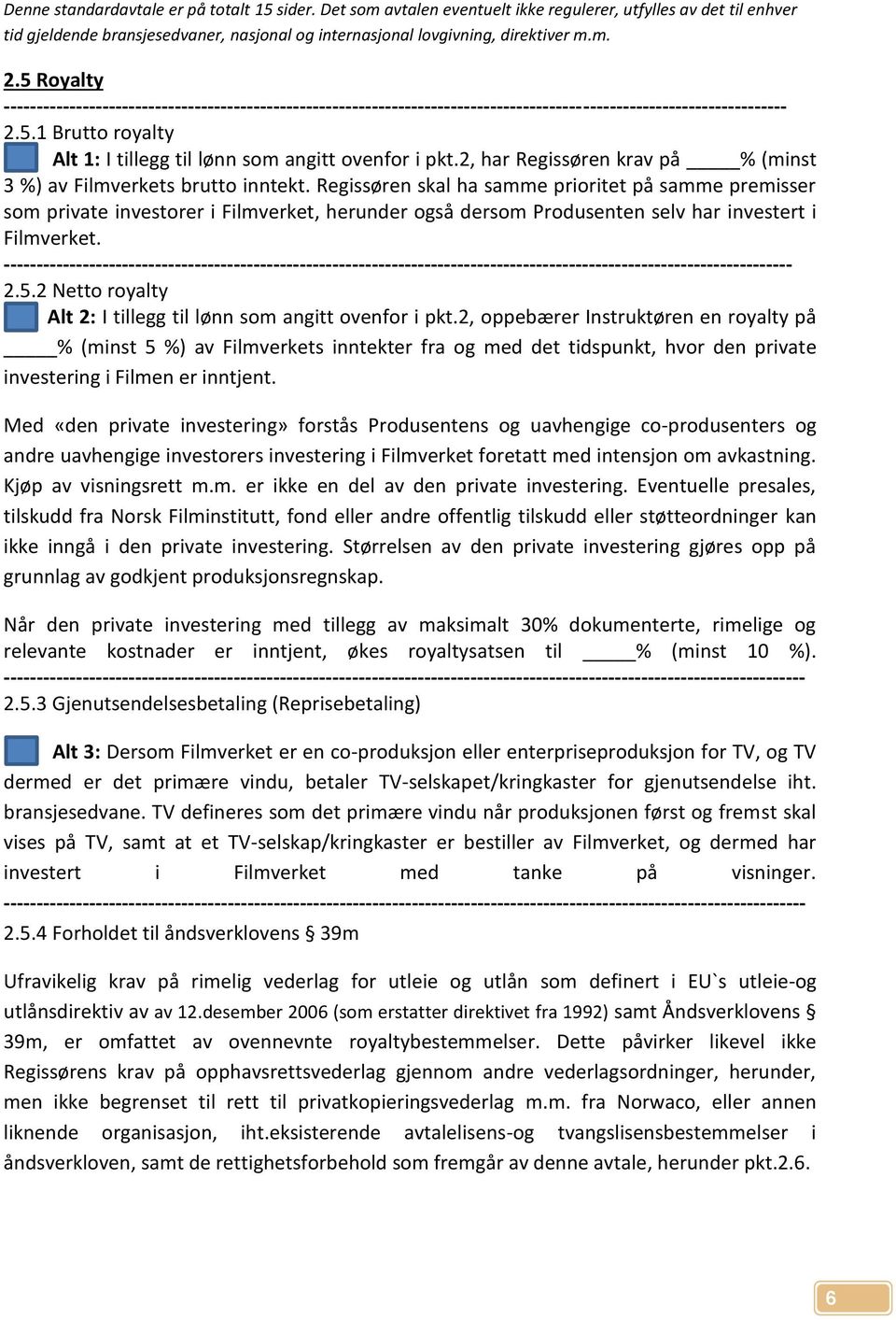 Regissøren skal ha samme prioritet på samme premisser som private investorer i Filmverket, herunder også dersom Produsenten selv har investert i Filmverket.