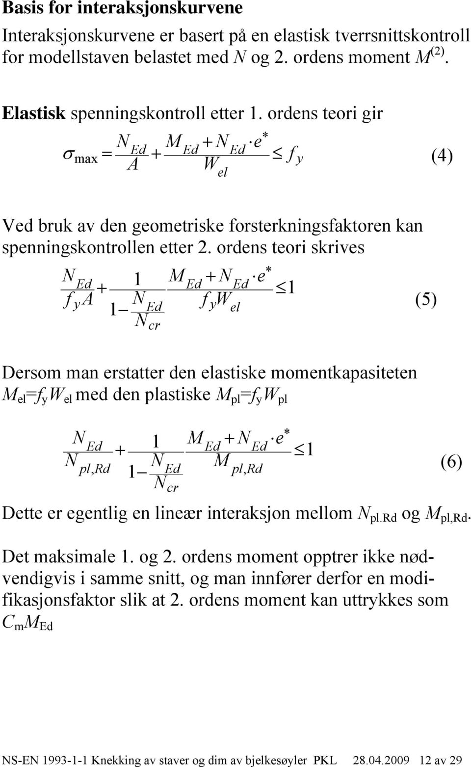 ordens teori skrives * 1 e 1 fya y 1 f Wel (5) cr Dersom man erstatter den elastiske momentkapasiteten el =f y W el med den plastiske pl =f y W pl 1 e pl, 1 pl, cr * 1 Dette er egentlig en lineær