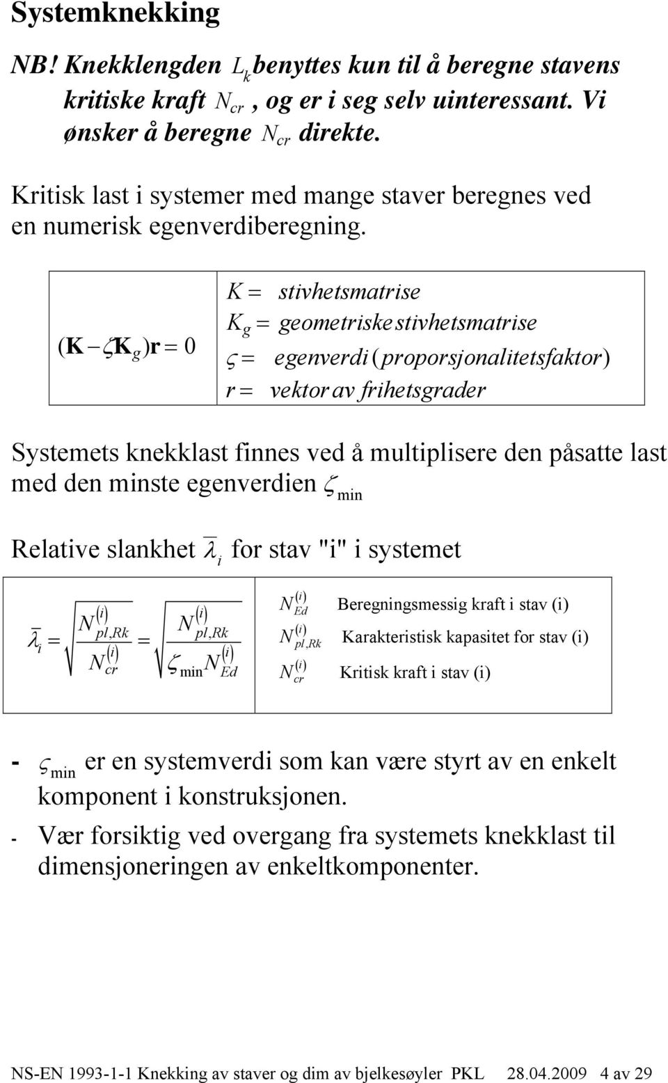 ( KK g ) r 0 K stivhetsmatrise Kg geometriskestivhetsmatrise egenverdi ( proporsjonalitetsfaktor) r vektorav frihetsgrader Systemets knekklast finnes ved å multiplisere den påsatte last med den