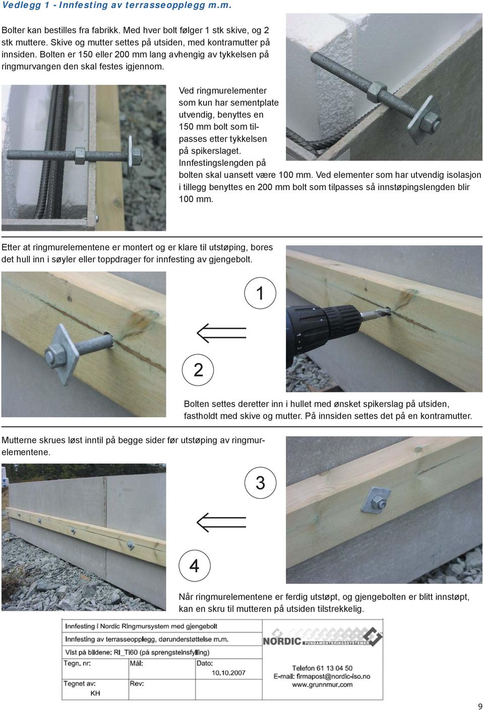 Ved ringmurelementer som kun har sementplate utvendig, benyttes en 150 mm bolt som tilpasses etter tykkelsen på spikerslaget. Innfestingslengden på bolten skal uansett være 100 mm.