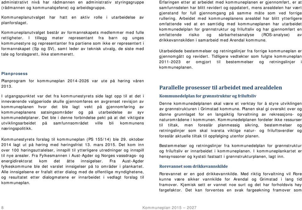 I tillegg møter representant fra barn og unges kommunestyre og representanter fra partiene som ikke er representert i formannskapet (Sp og SV), samt leder av teknisk utvalg, de siste med tale og