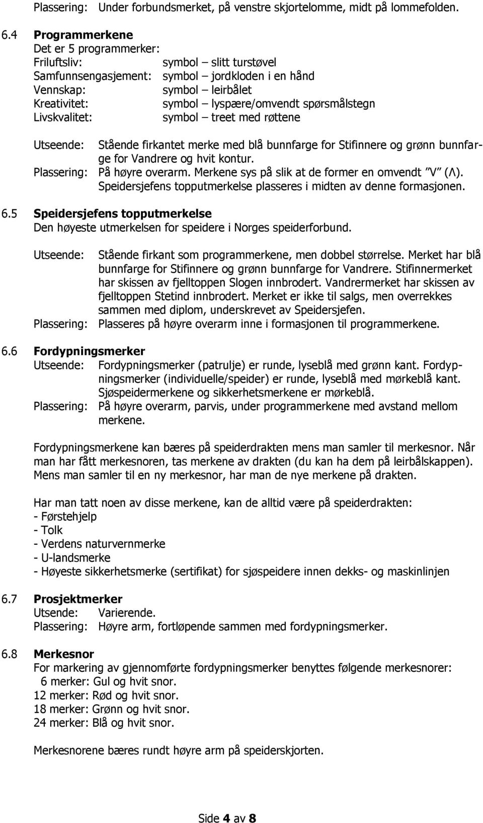 spørsmålstegn Livskvalitet: symbol treet med røttene Stående firkantet merke med blå bunnfarge for Stifinnere og grønn bunnfarge for Vandrere og hvit kontur. Plassering: På høyre overarm.