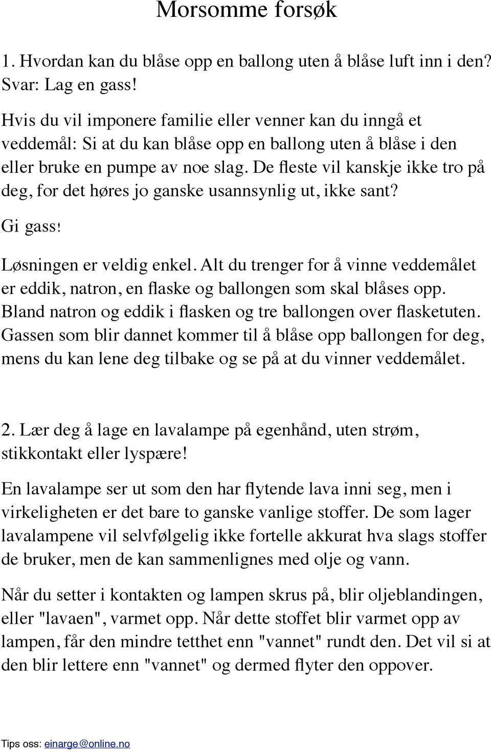 De fleste vil kanskje ikke tro på deg, for det høres jo ganske usannsynlig ut, ikke sant?! Gi gass! Løsningen er veldig enkel.