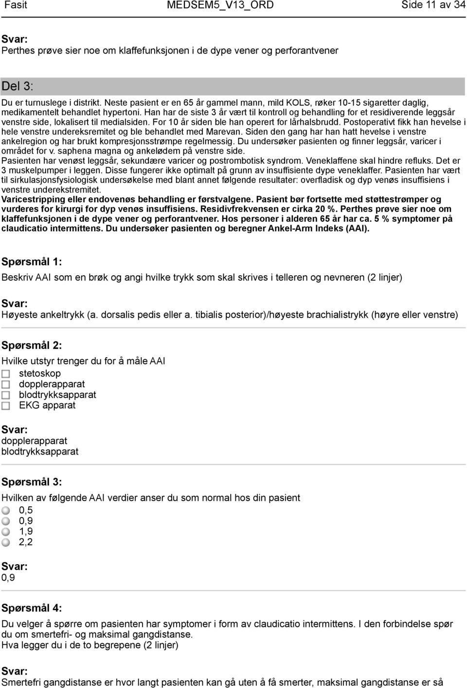 Han har de siste 3 år vært til kontroll og behandling for et residiverende leggsår venstre side, lokalisert til medialsiden. For 10 år siden ble han operert for lårhalsbrudd.