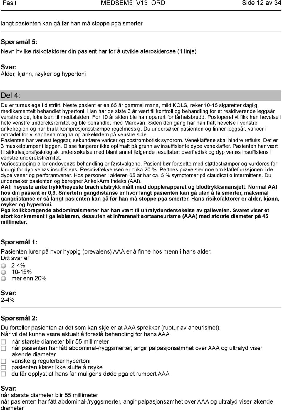 Han har de siste 3 år vært til kontroll og behandling for et residiverende leggsår venstre side, lokalisert til medialsiden. For 10 år siden ble han operert for lårhalsbrudd.