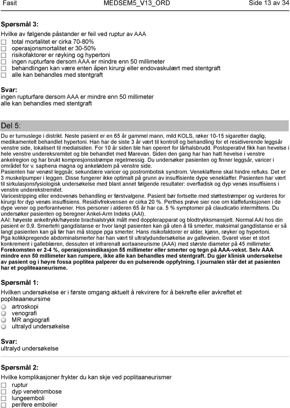 kan behandles med stentgraft Del 5: Du er turnuslege i distrikt. Neste pasient er en 65 år gammel mann, mild KOLS, røker 10-15 sigaretter daglig, medikamentelt behandlet hypertoni.