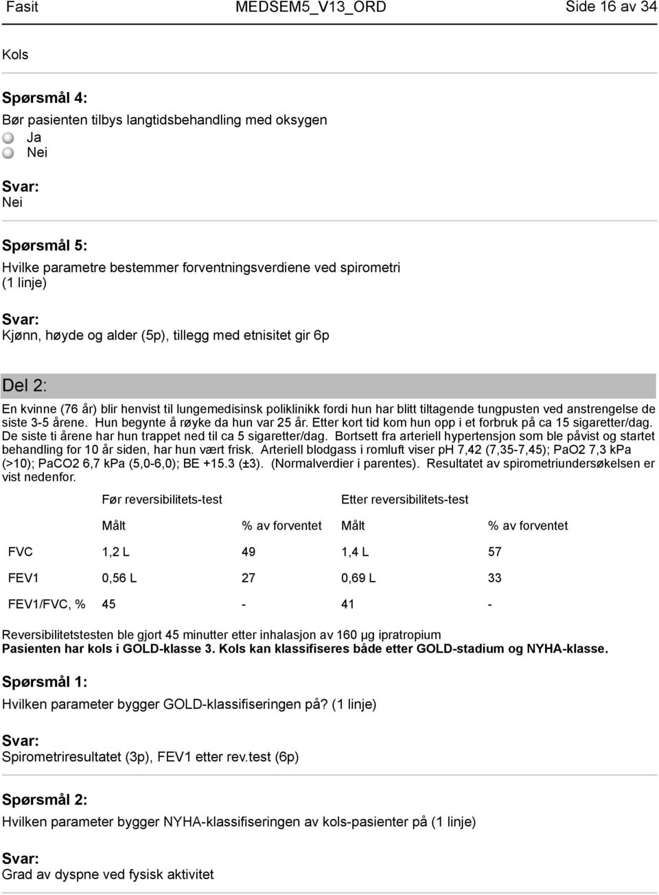 Hun begynte å røyke da hun var 25 år. Etter kort tid kom hun opp i et forbruk på ca 15 sigaretter/dag. De siste ti årene har hun trappet ned til ca 5 sigaretter/dag.