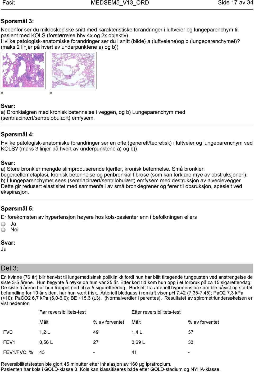 (maks 2 linjer på hvert av underpunktene a) og b)) a) Bronkialgren med kronisk betennelse i veggen, og b) Lungeparenchym med (sentriacinært/sentrelobulært) emfysem.