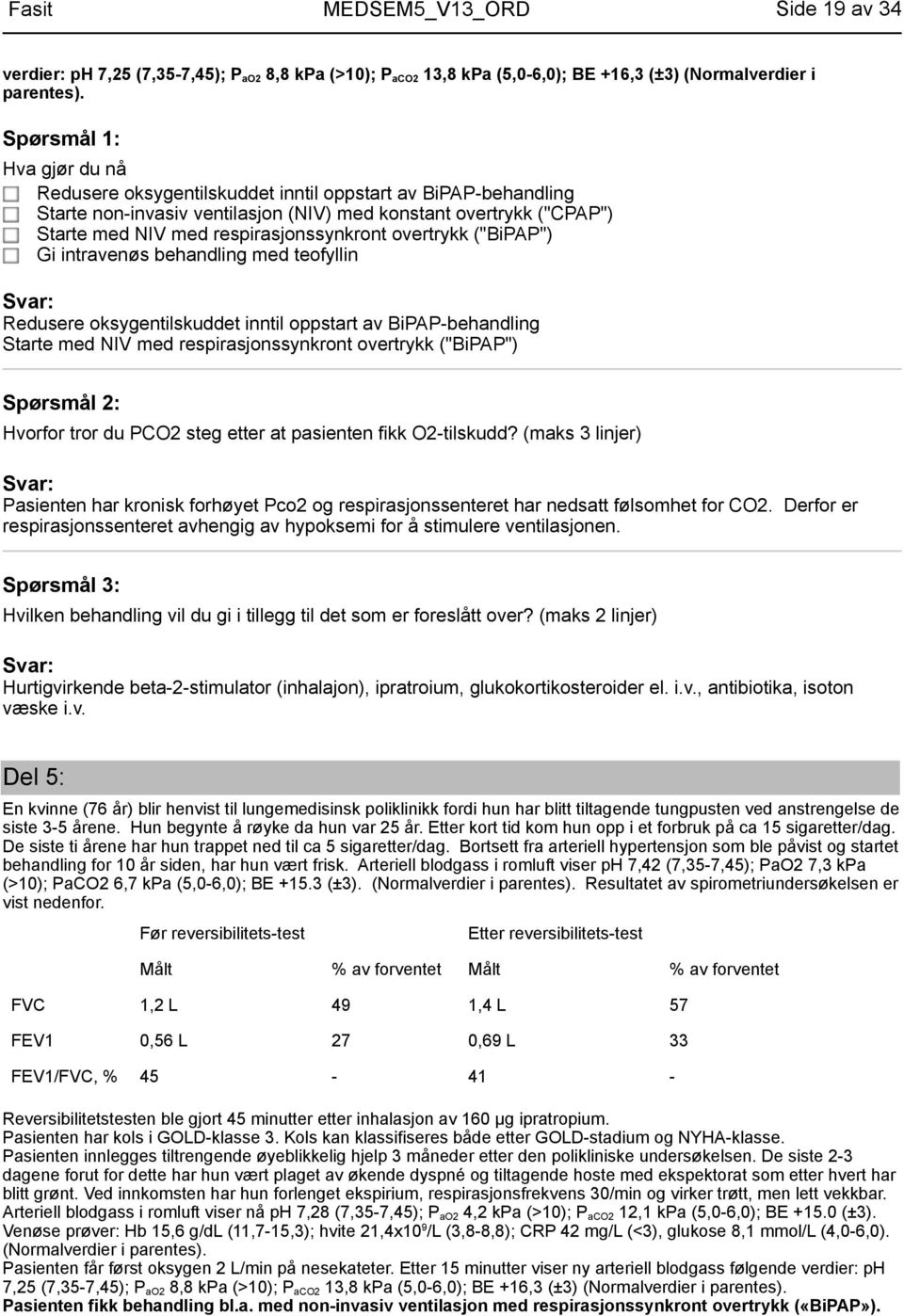 ("BiPAP") Gi intravenøs behandling med teofyllin Redusere oksygentilskuddet inntil oppstart av BiPAP-behandling Starte med NIV med respirasjonssynkront overtrykk ("BiPAP") Hvorfor tror du PCO2 steg