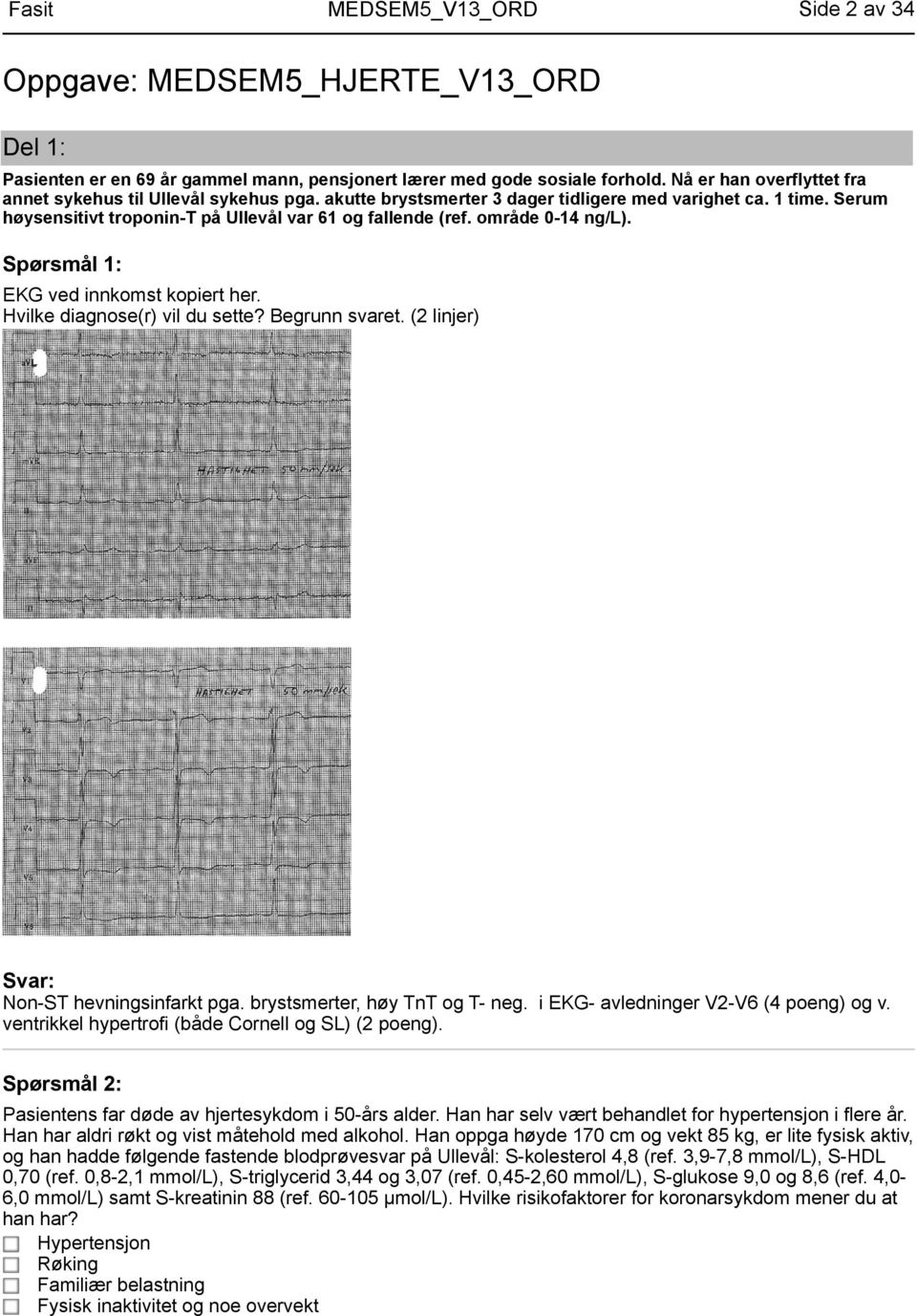 Hvilke diagnose(r) vil du sette? Begrunn svaret. (2 linjer) Non-ST hevningsinfarkt pga. brystsmerter, høy TnT og T- neg. i EKG- avledninger V2-V6 (4 poeng) og v.