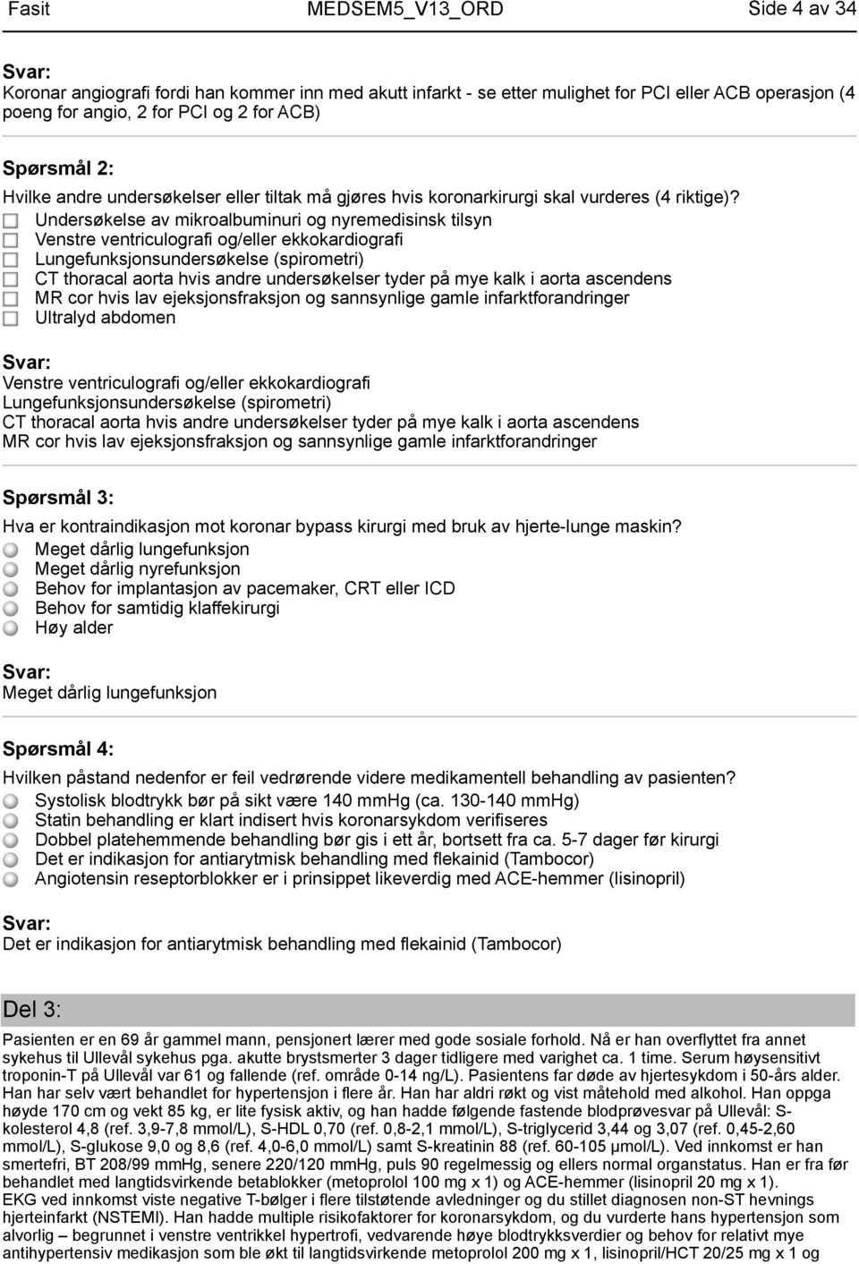 Undersøkelse av mikroalbuminuri og nyremedisinsk tilsyn Venstre ventriculografi og/eller ekkokardiografi Lungefunksjonsundersøkelse (spirometri) CT thoracal aorta hvis andre undersøkelser tyder på