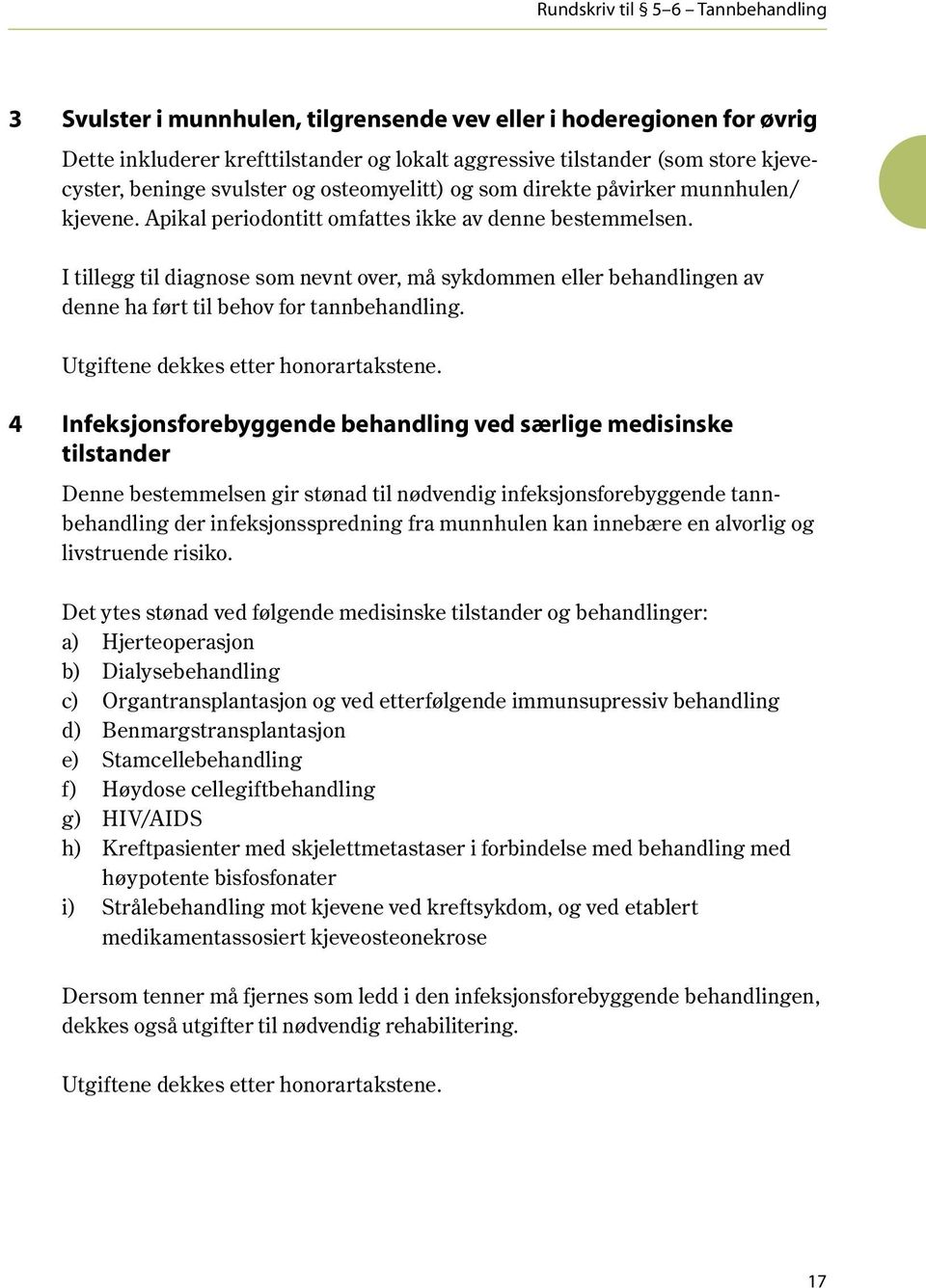 I tillegg til diagnose som nevnt over, må sykdommen eller behandlingen av denne ha ført til behov for tannbehandling. Utgiftene dekkes etter honorartakstene.