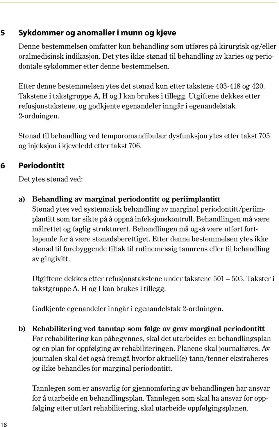 Takstene i takstgruppe A, H og I kan brukes i tillegg. Utgiftene dekkes etter refusjonstakstene, og godkjente egenandeler inngår i egenandelstak 2-ordningen.