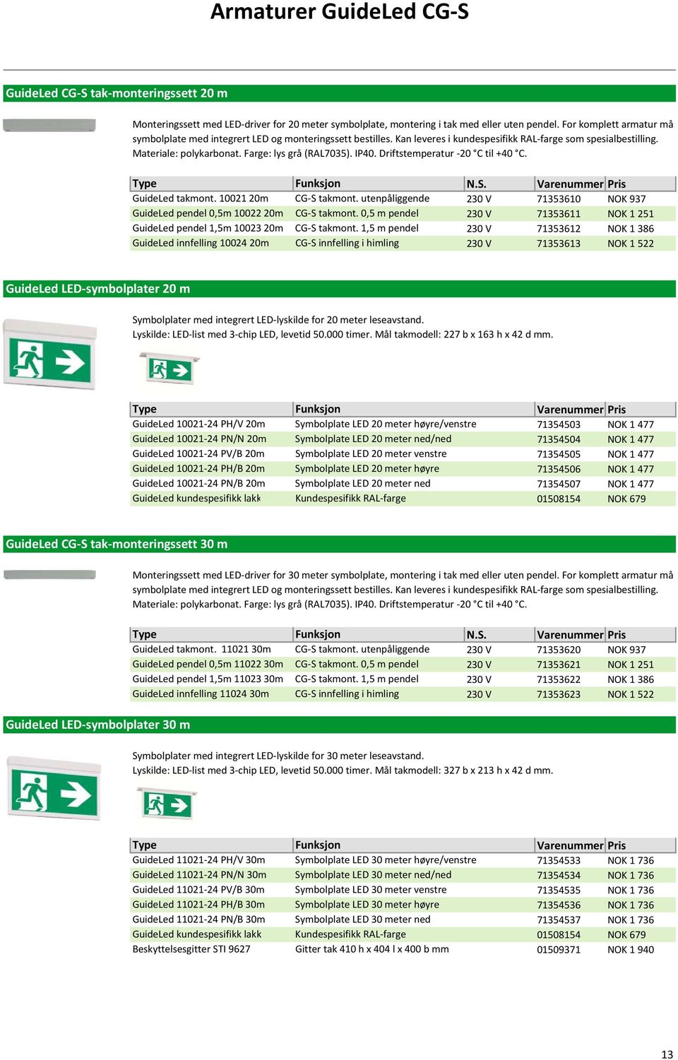 IP40. Driftstemperatur -20 C til +40 C. GuideLed takmont. 1002120m GuideLed pendel 0,5m 1002220m GuideLed pendel 1,5m 1002320m GuideLed innfelling 1002420m CG-S takmont. utenpåliggende CG-S takmont.