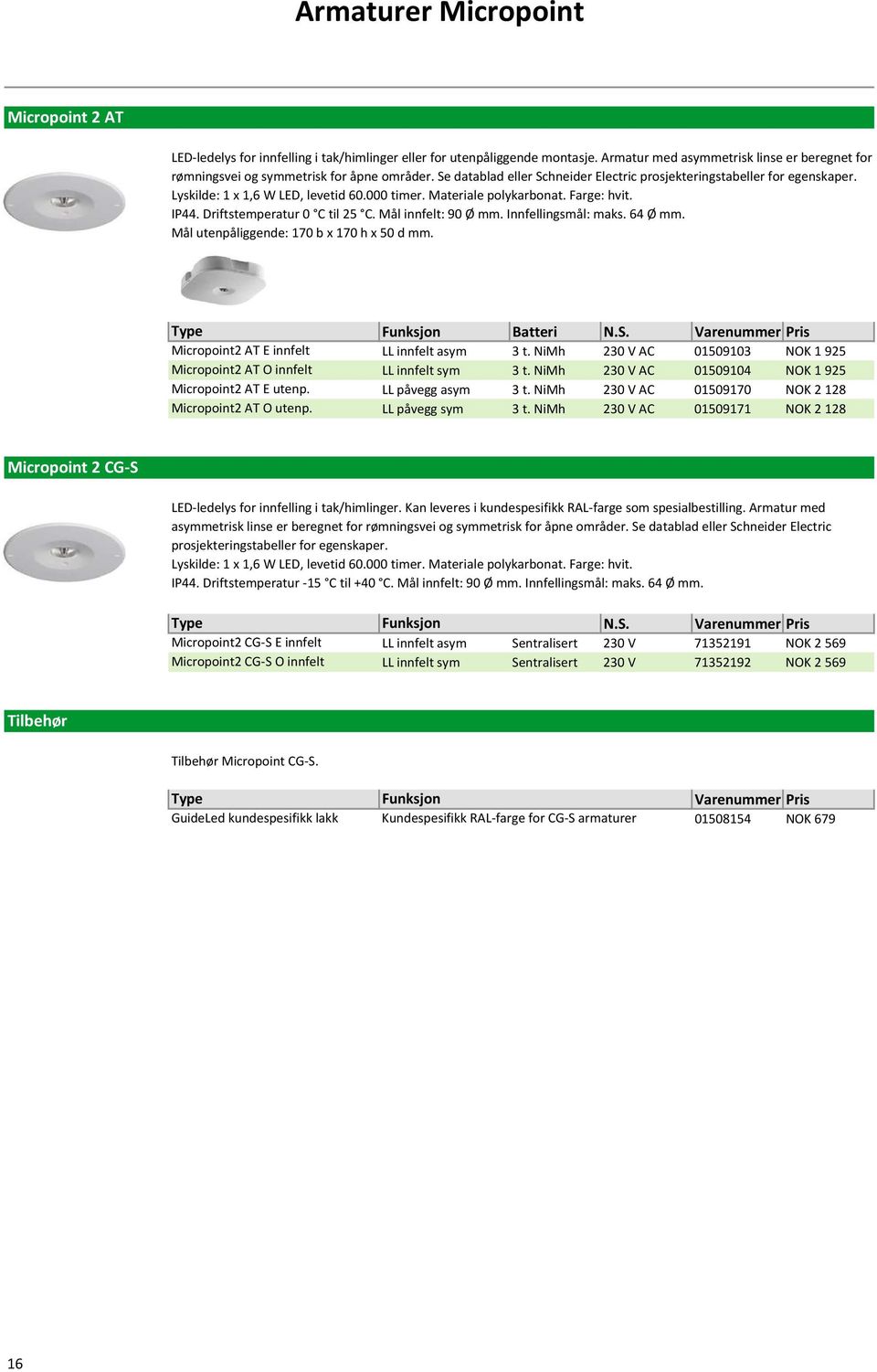 Lyskilde: 1 x 1,6 W LED, levetid 60.000 timer. Materiale polykarbonat. Farge: hvit. IP44. Driftstemperatur 0 C til 25 C. Mål innfelt: 90 Ø mm. Innfellingsmål: maks. 64 Ø mm.