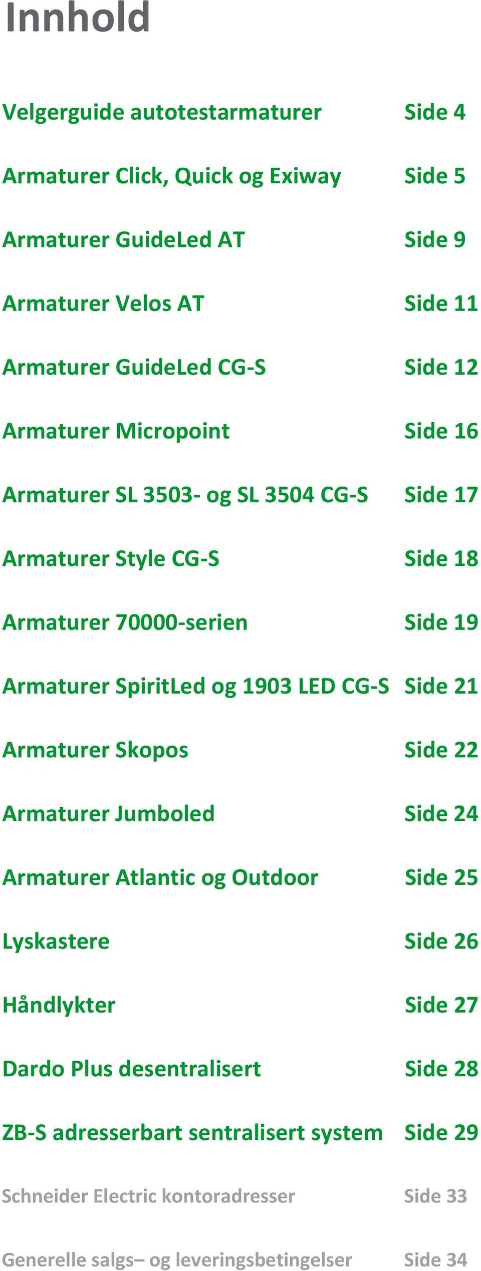 SpiritLed og 1903 LED CG-S Side 21 Armaturer Skopos Side 22 Armaturer Jumboled Side 24 Armaturer Atlantic og Outdoor Side 25 Lyskastere Side 26 Håndlykter Side