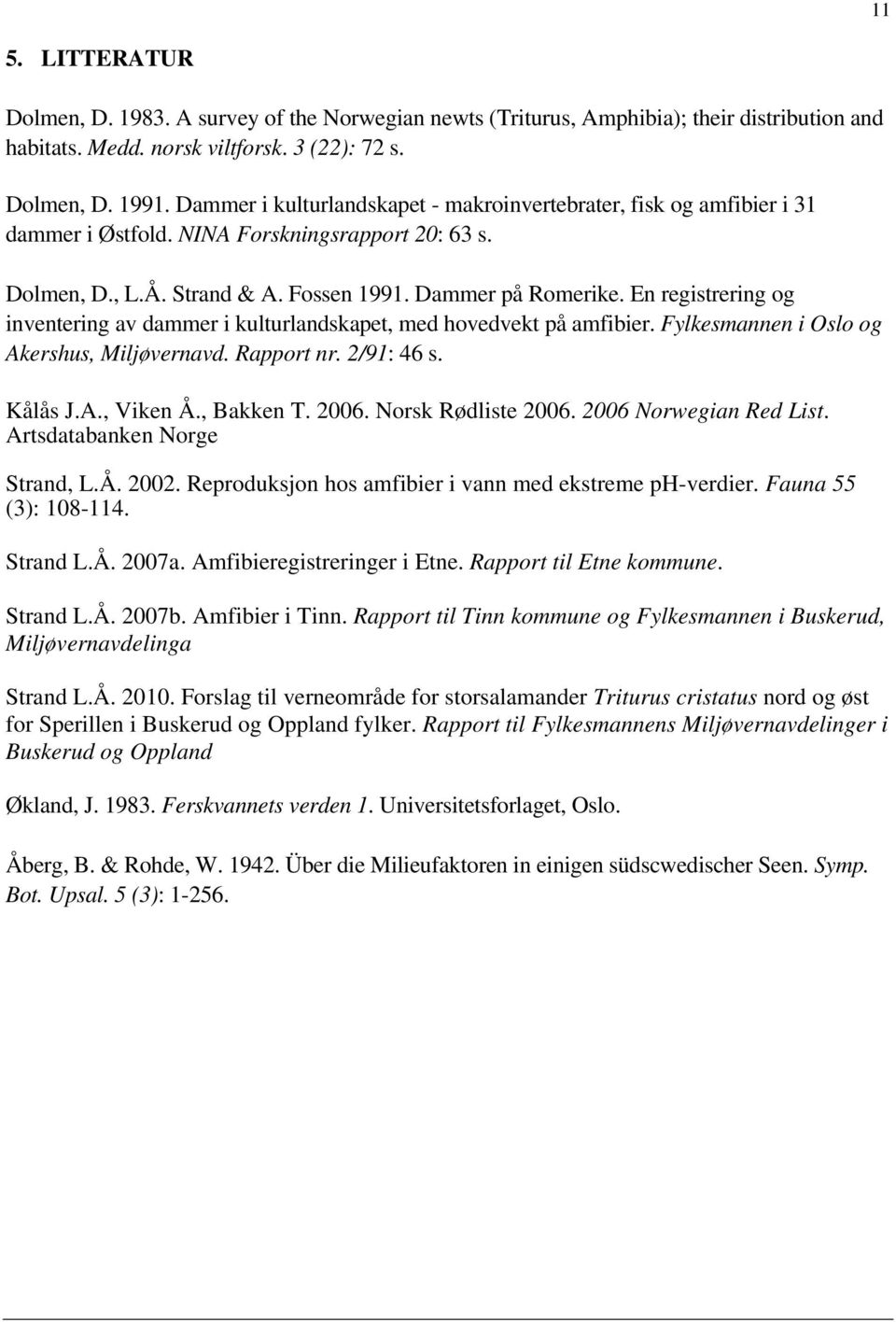 En registrering og inventering av dammer i kulturlandskapet, med hovedvekt på amfibier. Fylkesmannen i Oslo og Akershus, Miljøvernavd. Rapport nr. 2/91: 46 s. Kålås J.A., Viken Å., Bakken T. 2006.