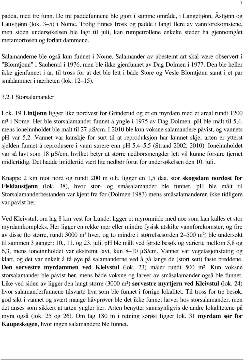 Salamanderne ble også kun funnet i Nome. Salamander av ubestemt art skal være observert i "Blomtjønn" i Sauherad i 1976, men ble ikke gjenfunnet av Dag Dolmen i 1977.