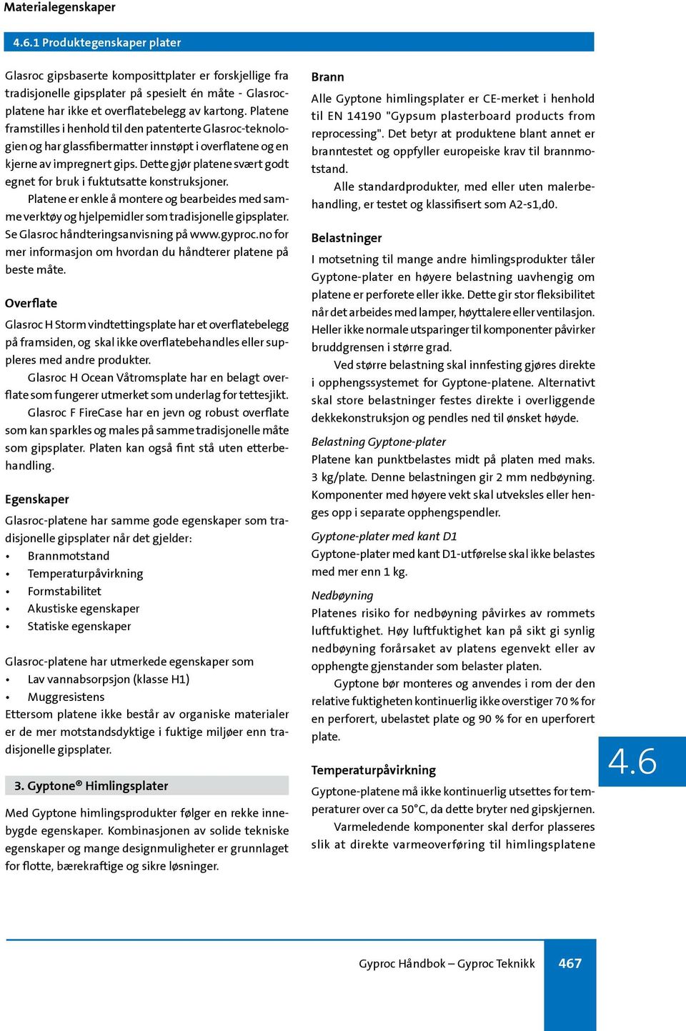 Dette gjør platene svært godt egnet for bruk i fuktutsatte konstruksjoner. Platene er enkle å montere og bearbeides med samme verktøy og hjelpemidler som tradisjonelle gipsplater.