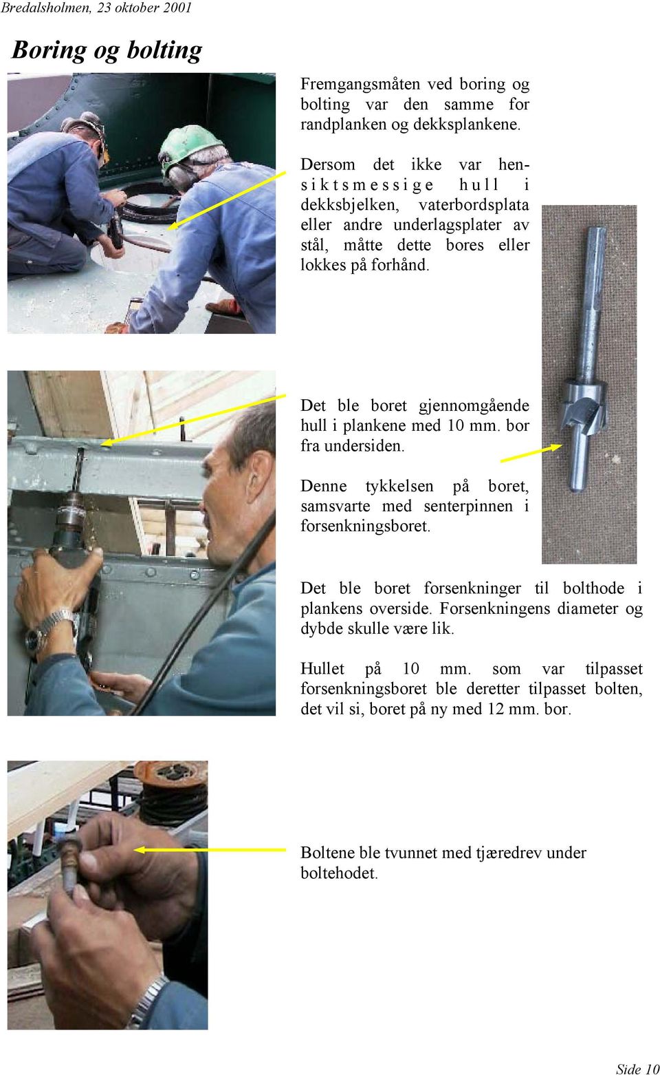 Det ble boret gjennomgående hull i plankene med 10 mm. bor fra undersiden. Denne tykkelsen på boret, samsvarte med senterpinnen i forsenkningsboret.