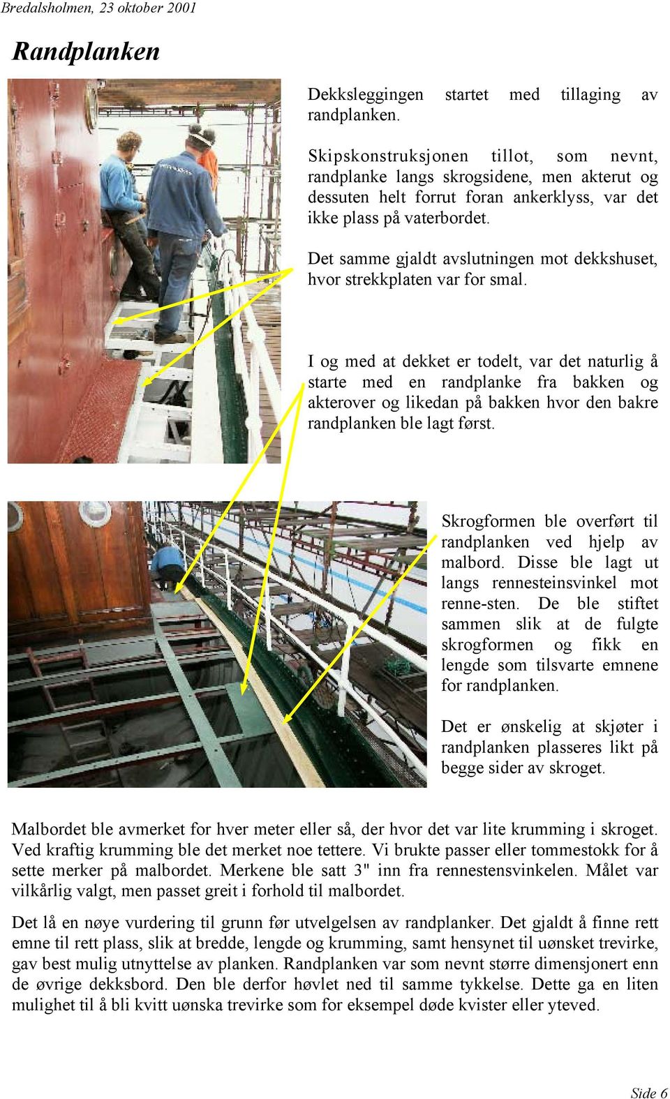 Det samme gjaldt avslutningen mot dekkshuset, hvor strekkplaten var for smal.