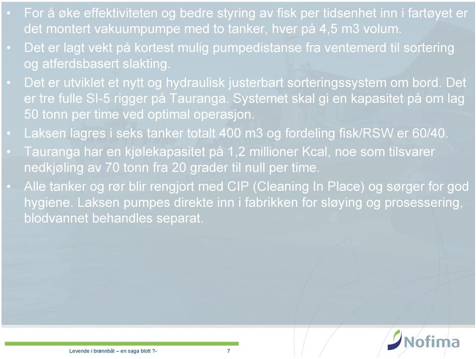 Det er tre fulle SI-5 rigger på Tauranga. Systemet skal gi en kapasitet på om lag 50 tonn per time ved optimal operasjon. Laksen lagres i seks tanker totalt 400 m3 og fordeling fisk/rsw er 60/40.