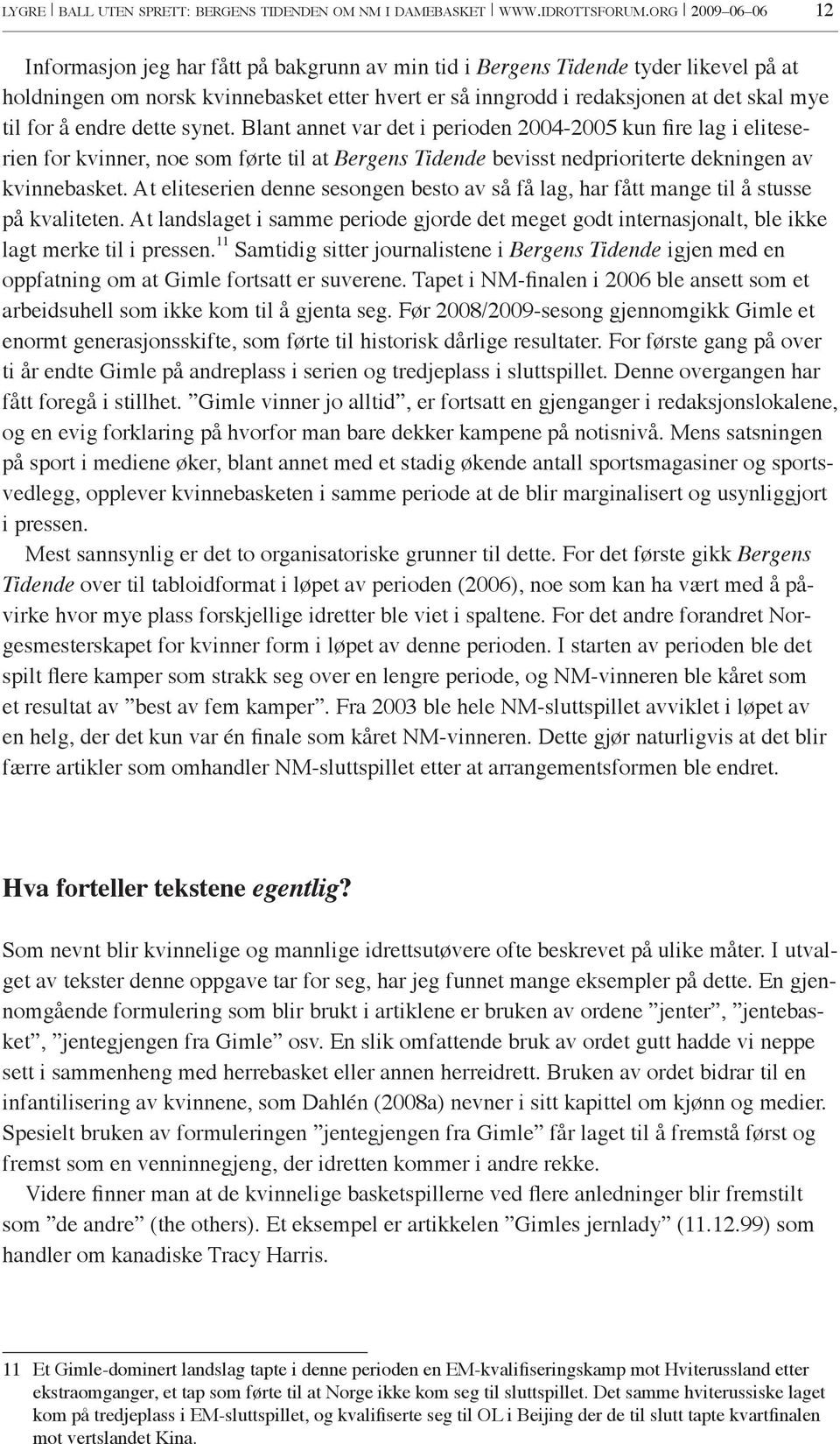 for å endre dette synet. Blant annet var det i perioden 2004-2005 kun fire lag i eliteserien for kvinner, noe som førte til at Bergens Tidende bevisst nedprioriterte dekningen av kvinnebasket.