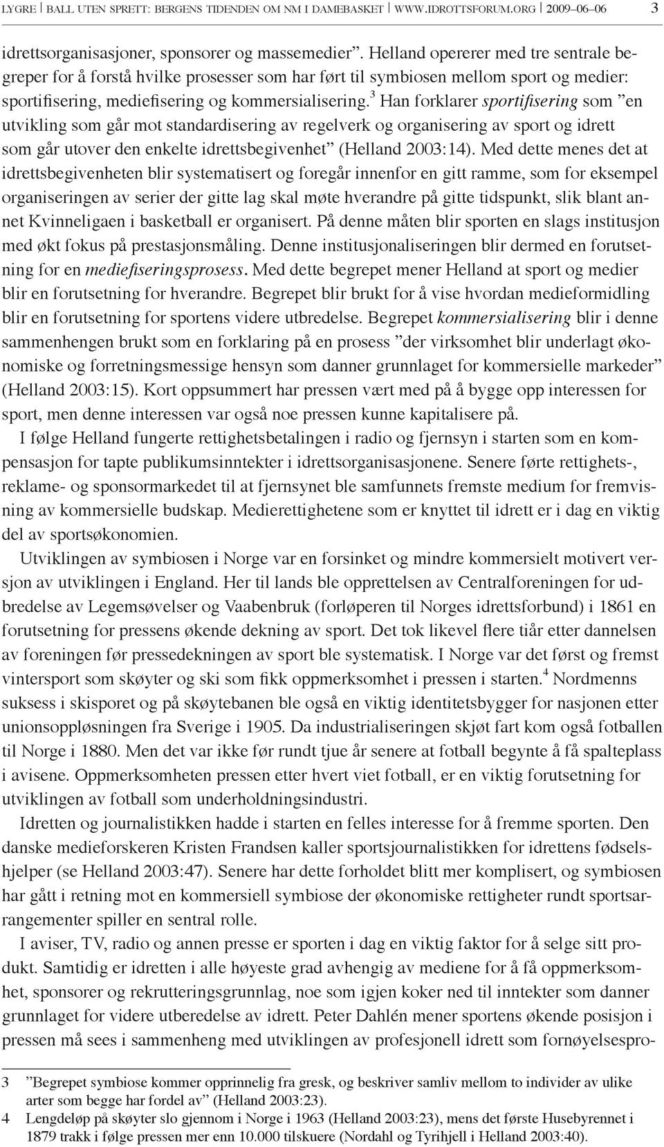 3 Han forklarer sportifisering som en utvikling som går mot standardisering av regelverk og organisering av sport og idrett som går utover den enkelte idrettsbegivenhet (Helland 2003:14).