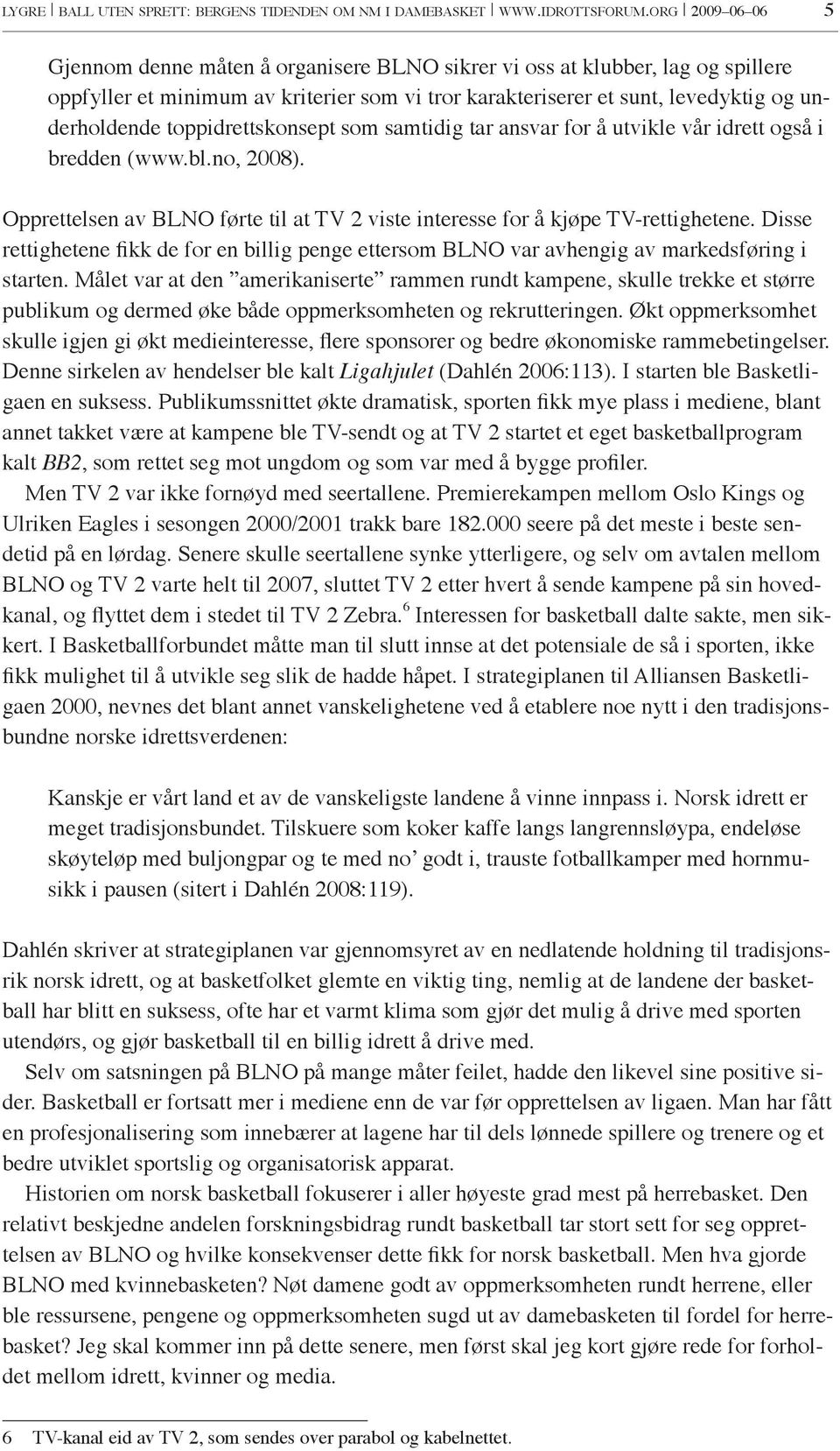 toppidrettskonsept som samtidig tar ansvar for å utvikle vår idrett også i bredden (www.bl.no, 2008). Opprettelsen av BLNO førte til at TV 2 viste interesse for å kjøpe TV-rettighetene.