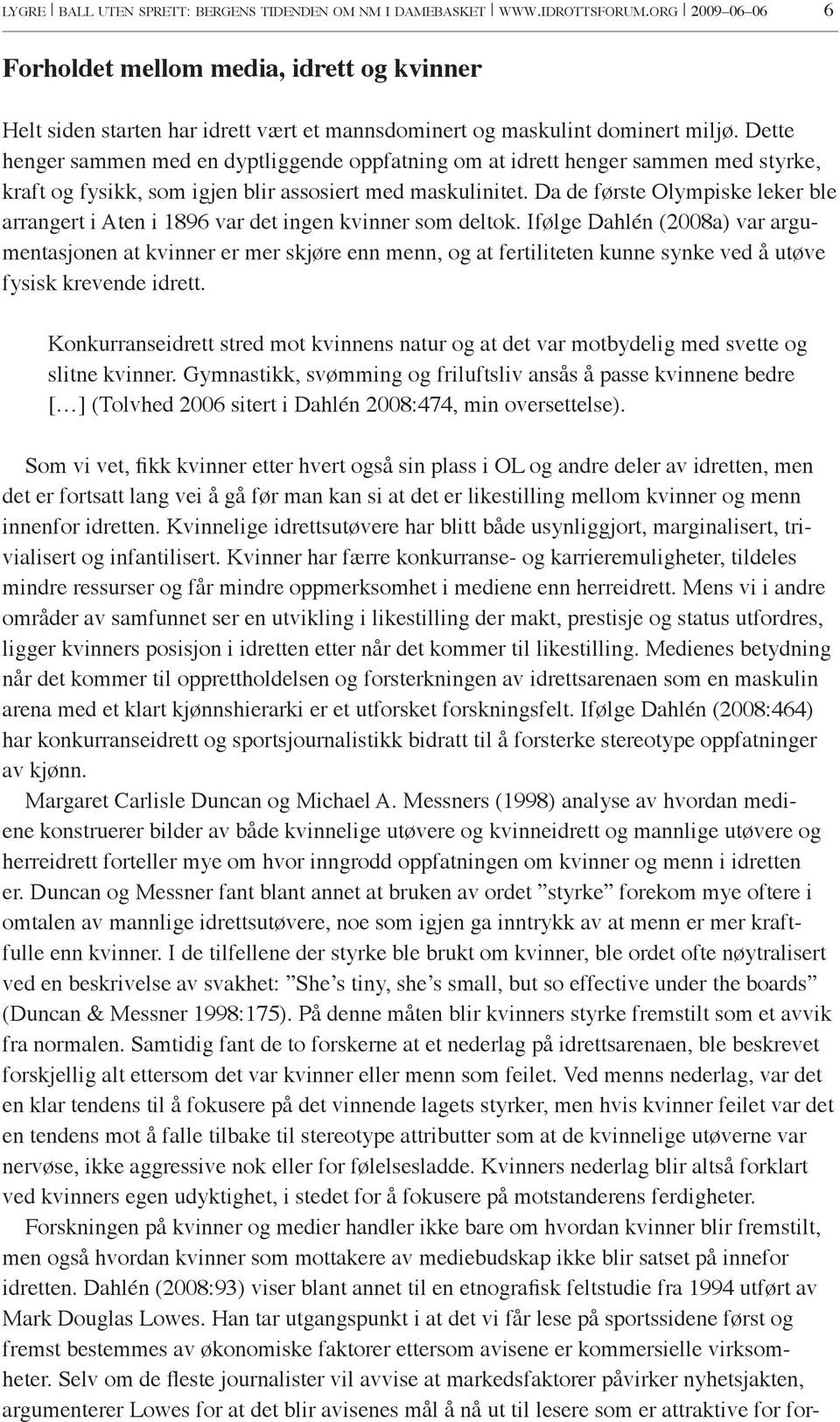 Dette henger sammen med en dyptliggende oppfatning om at idrett henger sammen med styrke, kraft og fysikk, som igjen blir assosiert med maskulinitet.