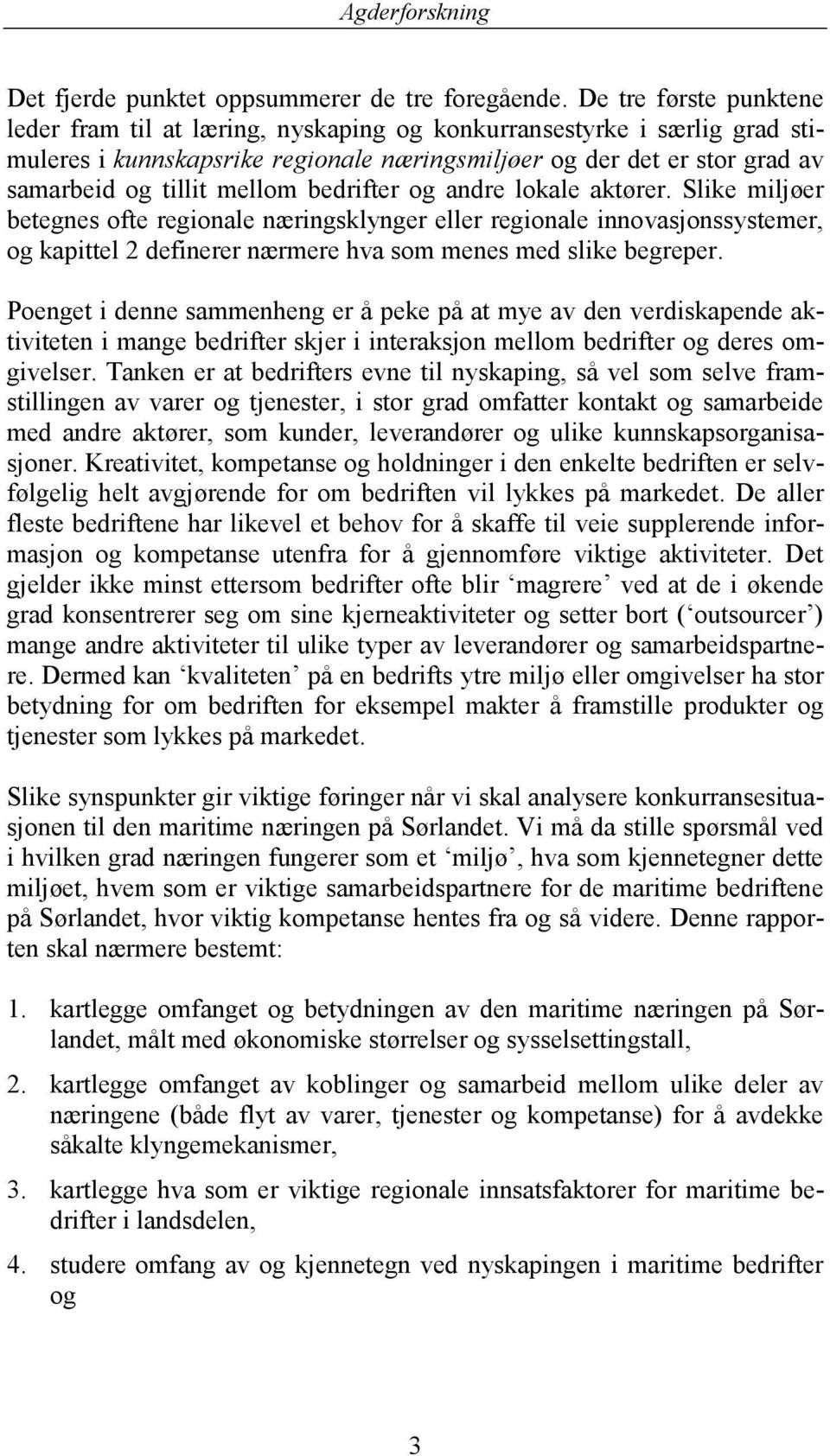 bedrifter og andre lokale aktører. Slike miljøer betegnes ofte regionale næringsklynger eller regionale innovasjonssystemer, og kapittel 2 definerer nærmere hva som menes med slike begreper.