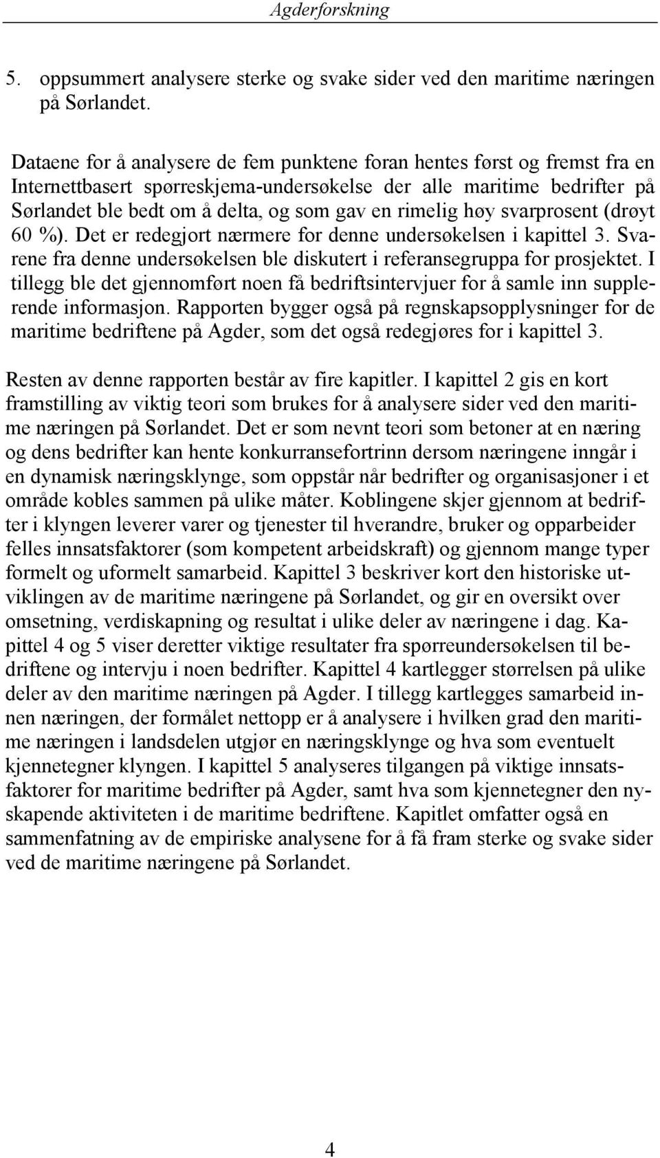 rimelig høy svarprosent (drøyt 60 %). Det er redegjort nærmere for denne undersøkelsen i kapittel 3. Svarene fra denne undersøkelsen ble diskutert i referansegruppa for prosjektet.