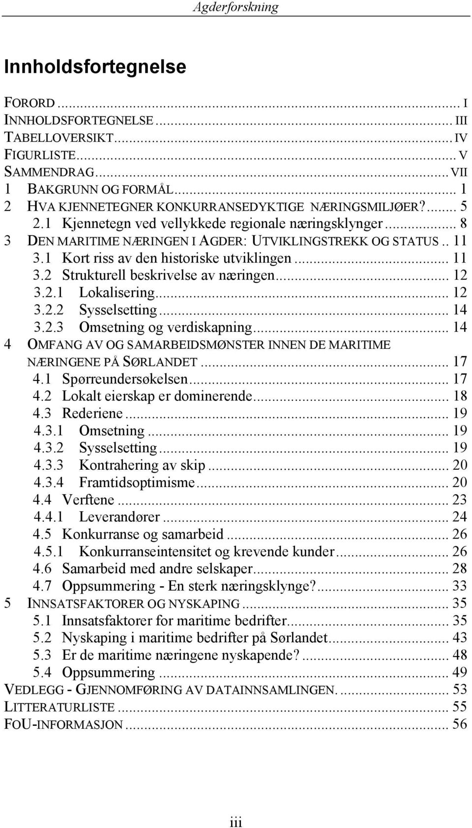 .. 12 3.2.1 Lokalisering... 12 3.2.2 Sysselsetting... 14 3.2.3 Omsetning og verdiskapning... 14 4 OMFANG AV OG SAMARBEIDSMØNSTER INNEN DE MARITIME NÆRINGENE PÅ SØRLANDET... 17 4.1 Spørreundersøkelsen.