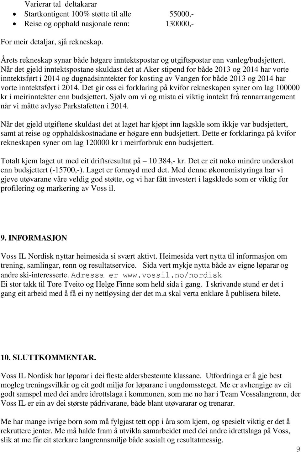 Når det gjeld inntektspostane skuldast det at Aker stipend for både 2013 og 2014 har vorte inntektsført i 2014 og dugnadsinntekter for kosting av Vangen for både 2013 og 2014 har vorte inntektsført i