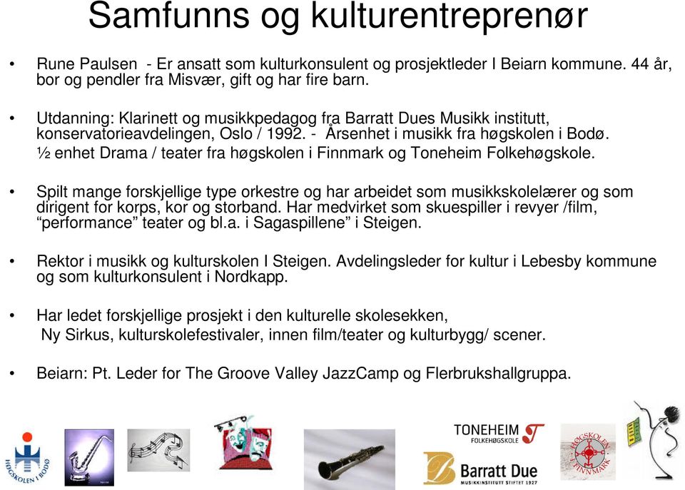 ½ enhet Drama / teater fra høgskolen i Finnmark og Toneheim Folkehøgskole. Spilt mange forskjellige type orkestre og har arbeidet som musikkskolelærer og som dirigent for korps, kor og storband.