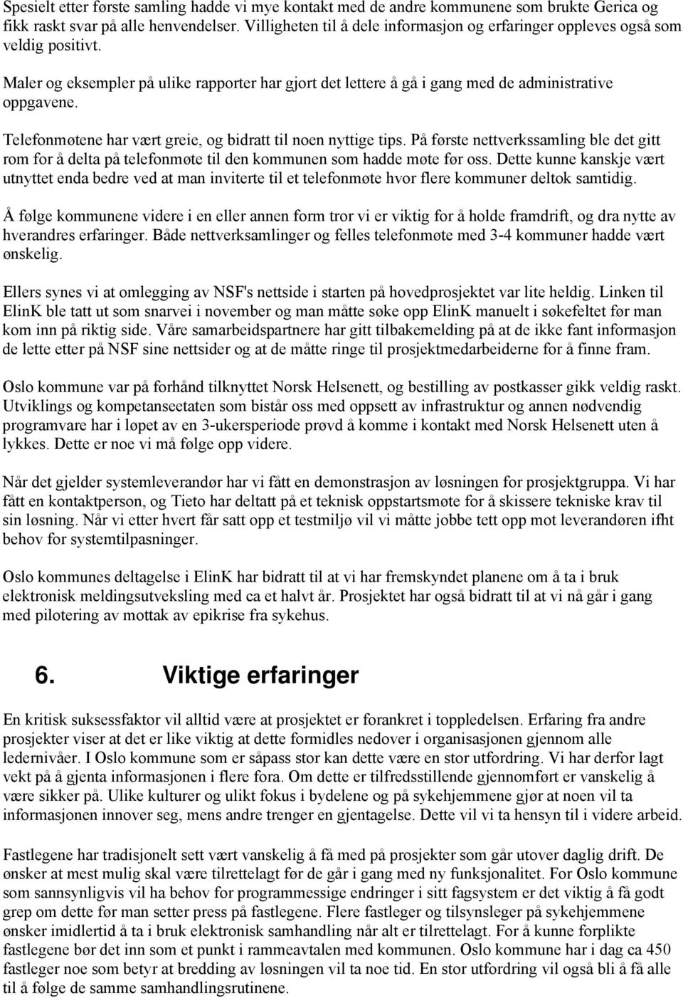 Telefonmøtene har vært greie, og bidratt til noen nyttige tips. På første nettverkssamling ble det gitt rom for å delta på telefonmøte til den kommunen som hadde møte før oss.