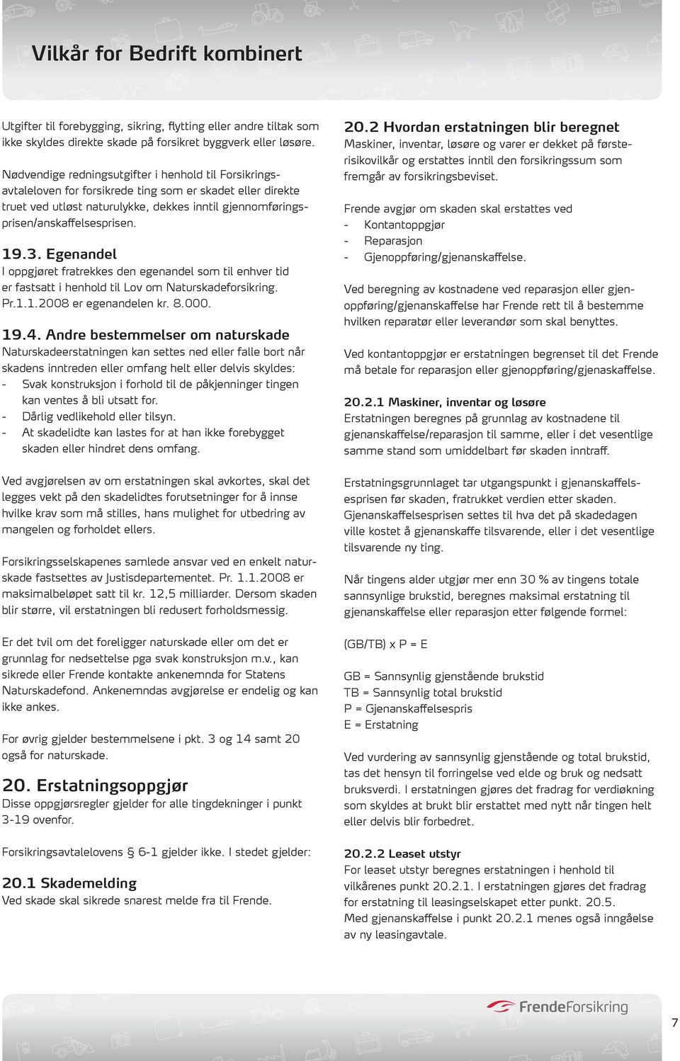 19.3. Egenandel I oppgjøret fratrekkes den egenandel som til enhver tid er fastsatt i henhold til Lov om Naturskadeforsikring. Pr.1.1.2008 er egenandelen kr. 8.000. 19.4.