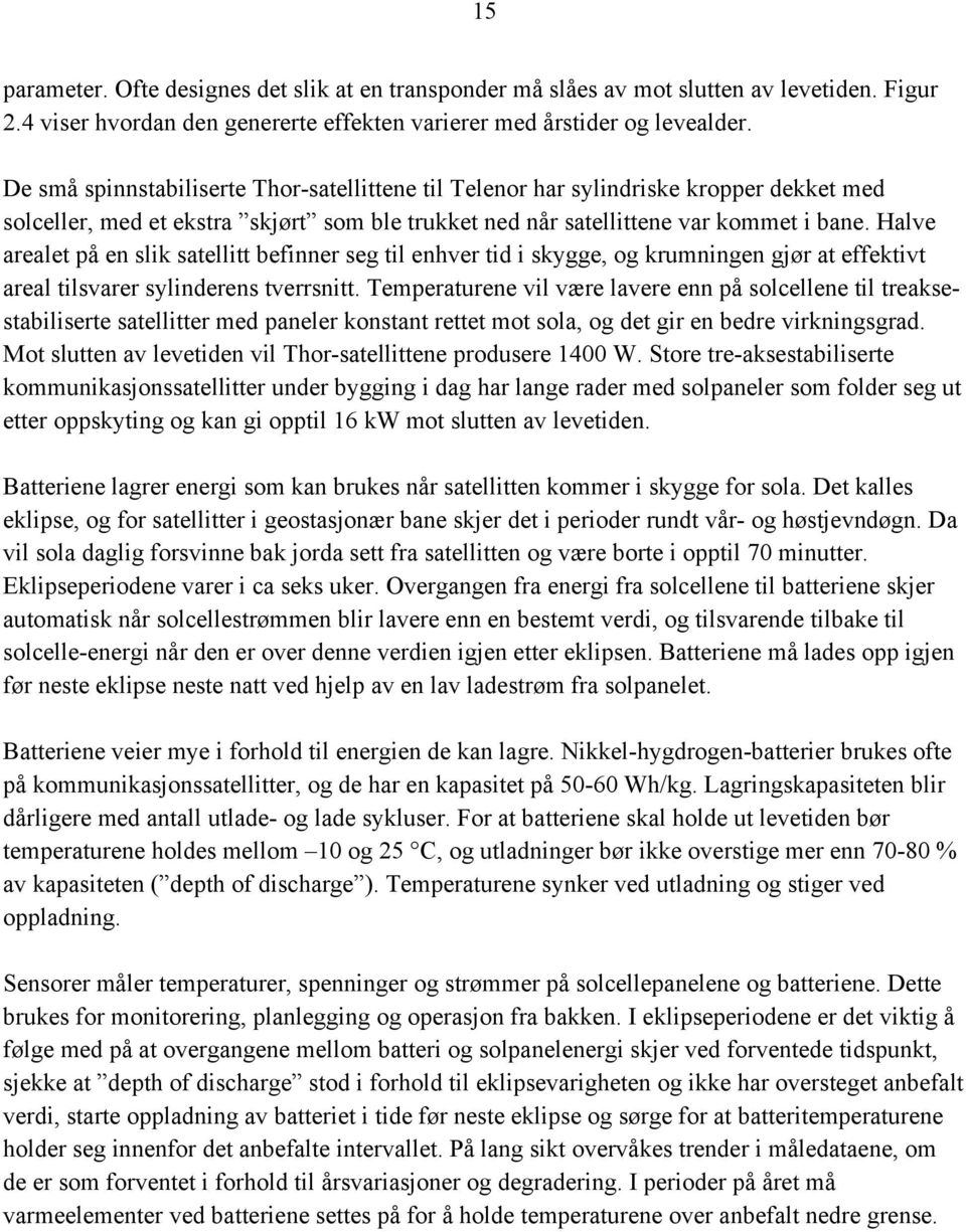 Halve arealet på en slik satellitt befinner seg til enhver tid i skygge, og krumningen gjør at effektivt areal tilsvarer sylinderens tverrsnitt.