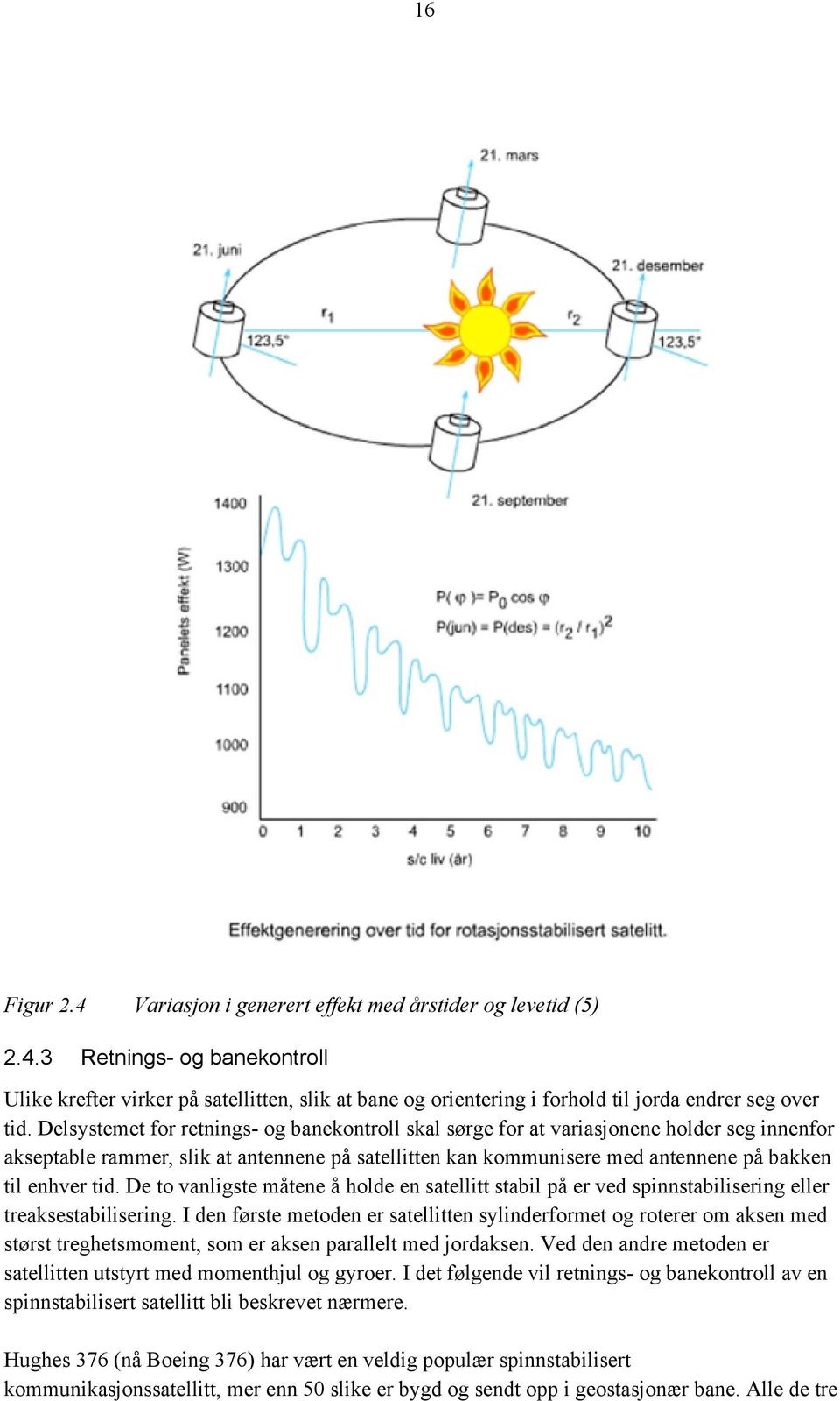 De to vanligste måtene å holde en satellitt stabil på er ved spinnstabilisering eller treaksestabilisering.