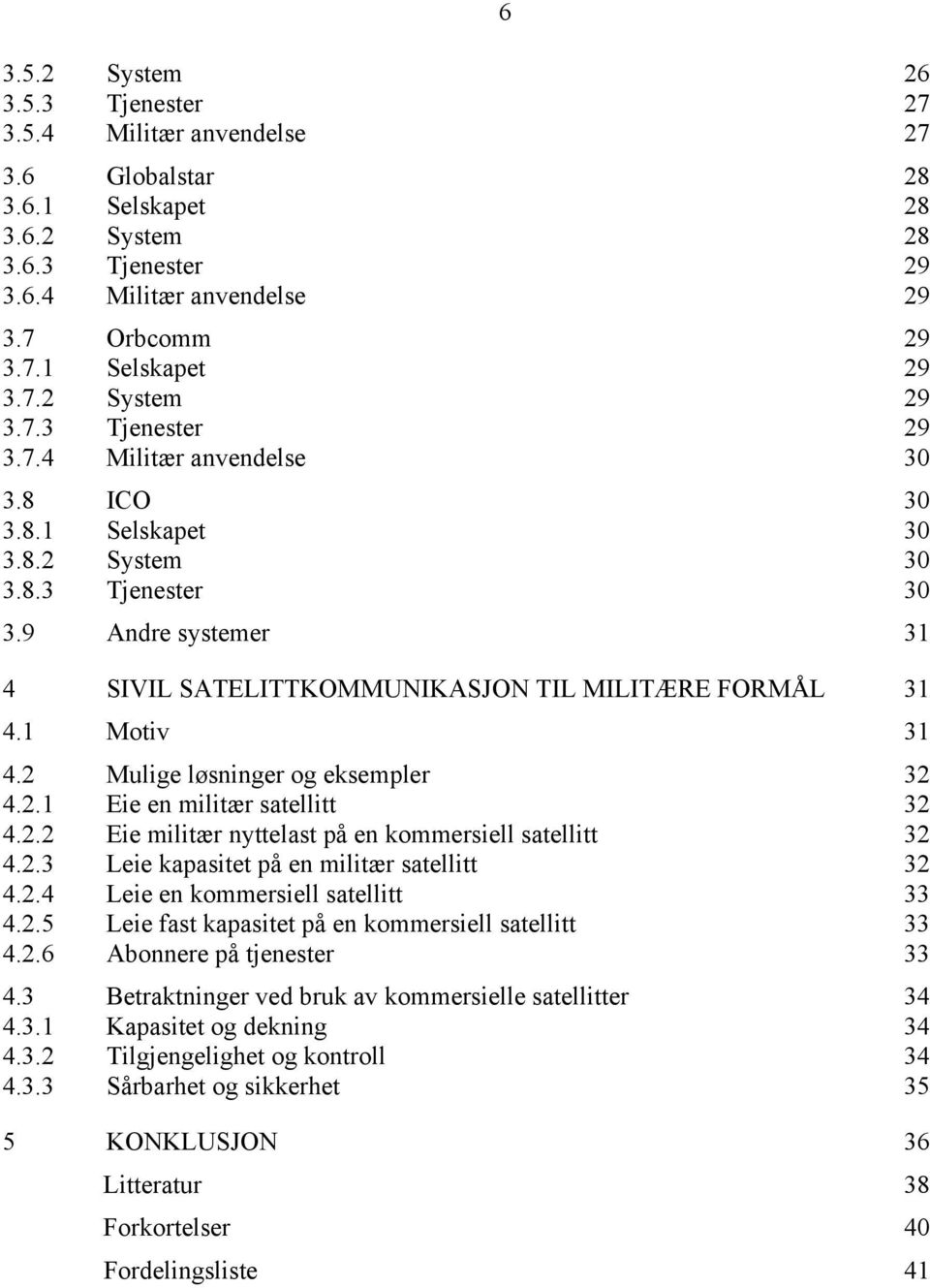 9 Andre systemer 31 4 SIVIL SATELITTKOMMUNIKASJON TIL MILITÆRE FORMÅL 31 4.1 Motiv 31 4.2 Mulige løsninger og eksempler 32 4.2.1 Eie en militær satellitt 32 4.2.2 Eie militær nyttelast på en kommersiell satellitt 32 4.