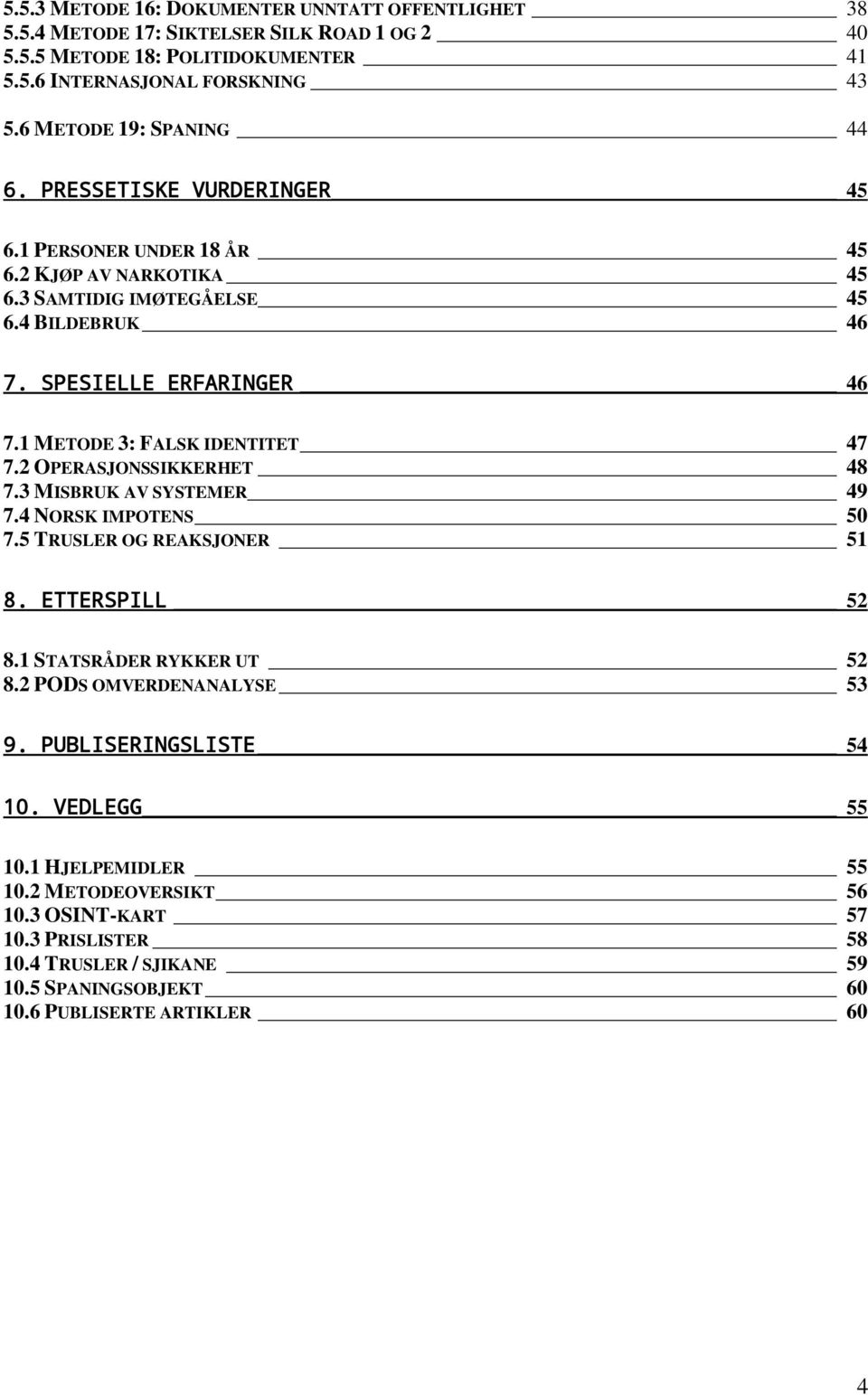 1 METODE 3: FALSK IDENTITET 47 7.2 OPERASJONSSIKKERHET 48 7.3 MISBRUK AV SYSTEMER 49 7.4 NORSK IMPOTENS 50 7.5 TRUSLER OG REAKSJONER 51 8. ETTERSPILL 52 8.1 STATSRÅDER RYKKER UT 52 8.