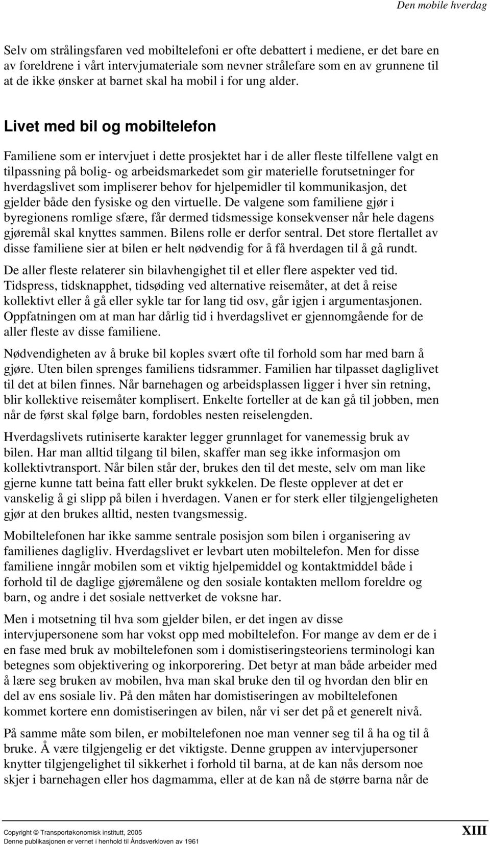 Livet med bil og mobiltelefon Familiene som er intervjuet i dette prosjektet har i de aller fleste tilfellene valgt en tilpassning på bolig- og arbeidsmarkedet som gir materielle forutsetninger for