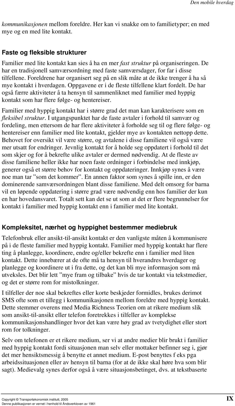 Foreldrene har organisert seg på en slik måte at de ikke trenger å ha så mye kontakt i hverdagen. Oppgavene er i de fleste tilfellene klart fordelt.