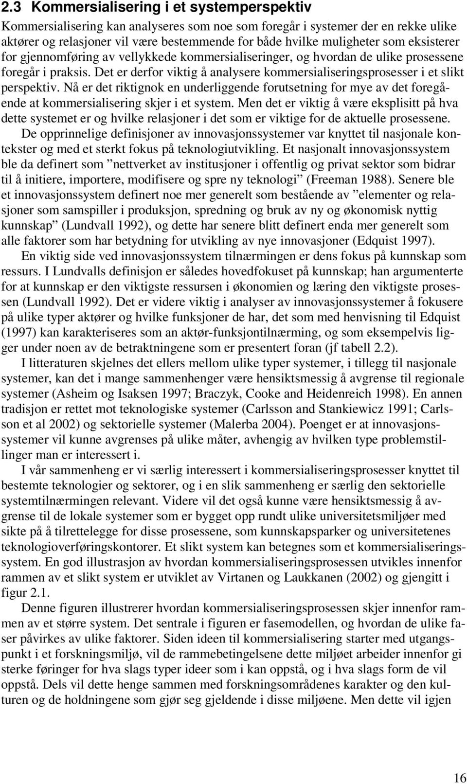 Det er derfor viktig å analysere kommersialiseringsprosesser i et slikt perspektiv. Nå er det riktignok en underliggende forutsetning for mye av det foregående at kommersialisering skjer i et system.