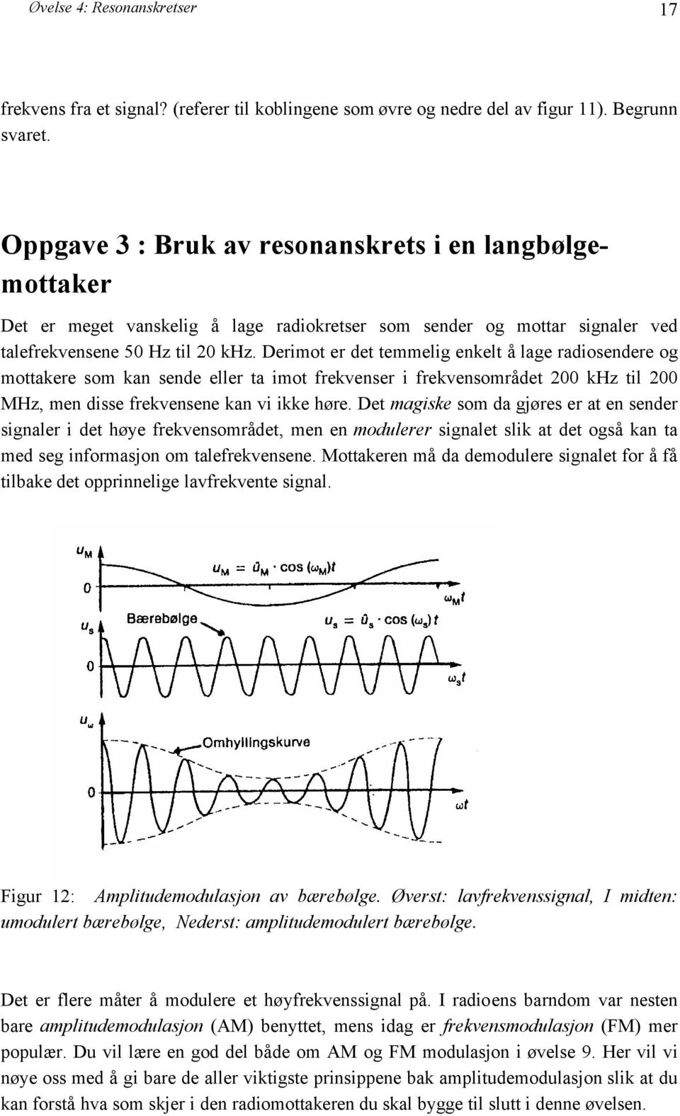 Derimot er det temmelig enkelt å lage radiosendere og mottakere som kan sende eller ta imot frekvenser i frekvensområdet 200 khz til 200 MHz, men disse frekvensene kan vi ikke høre.