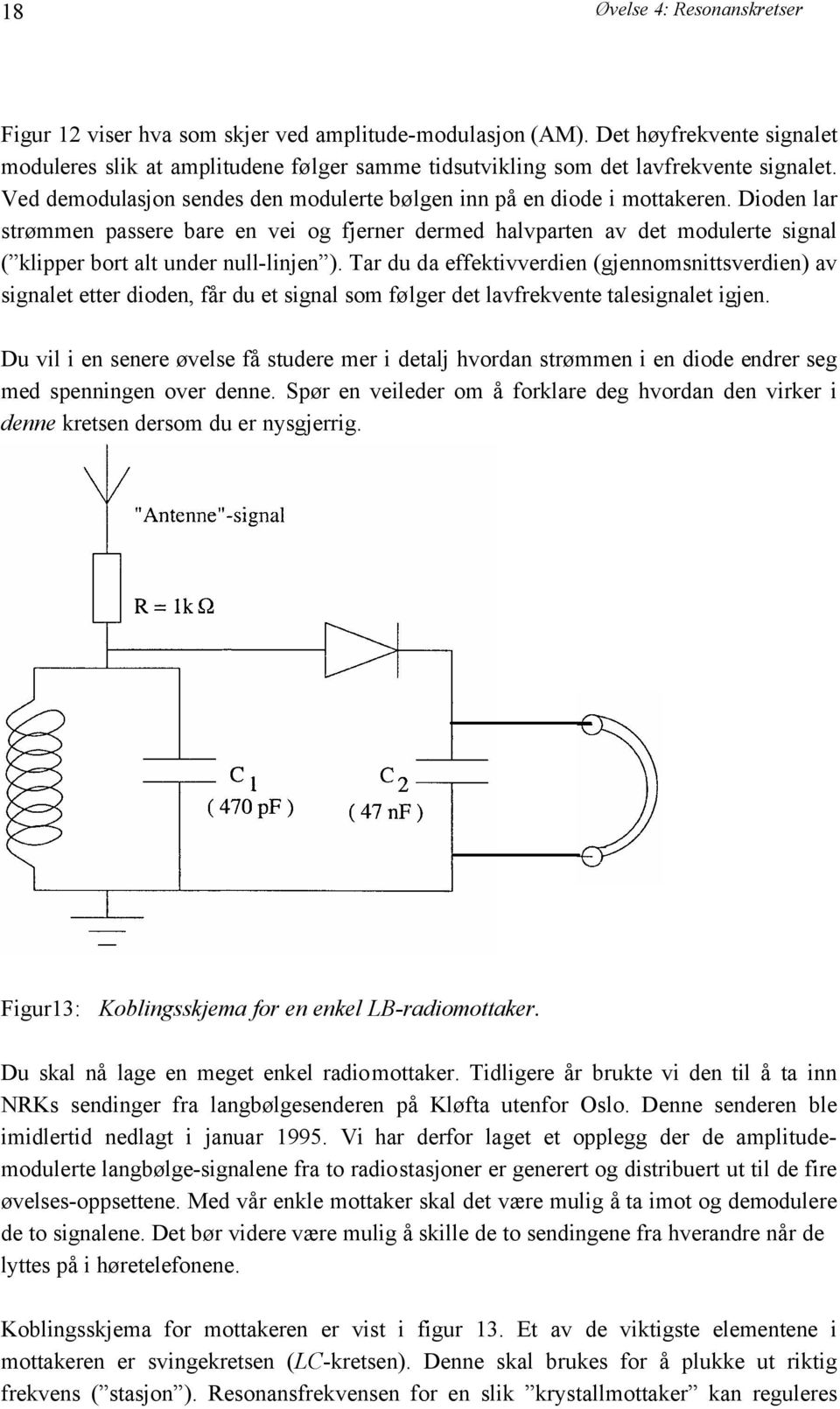 Dioden lar strømmen passere bare en vei og fjerner dermed halvparten av det modulerte signal ( klipper bort alt under null-linjen ).