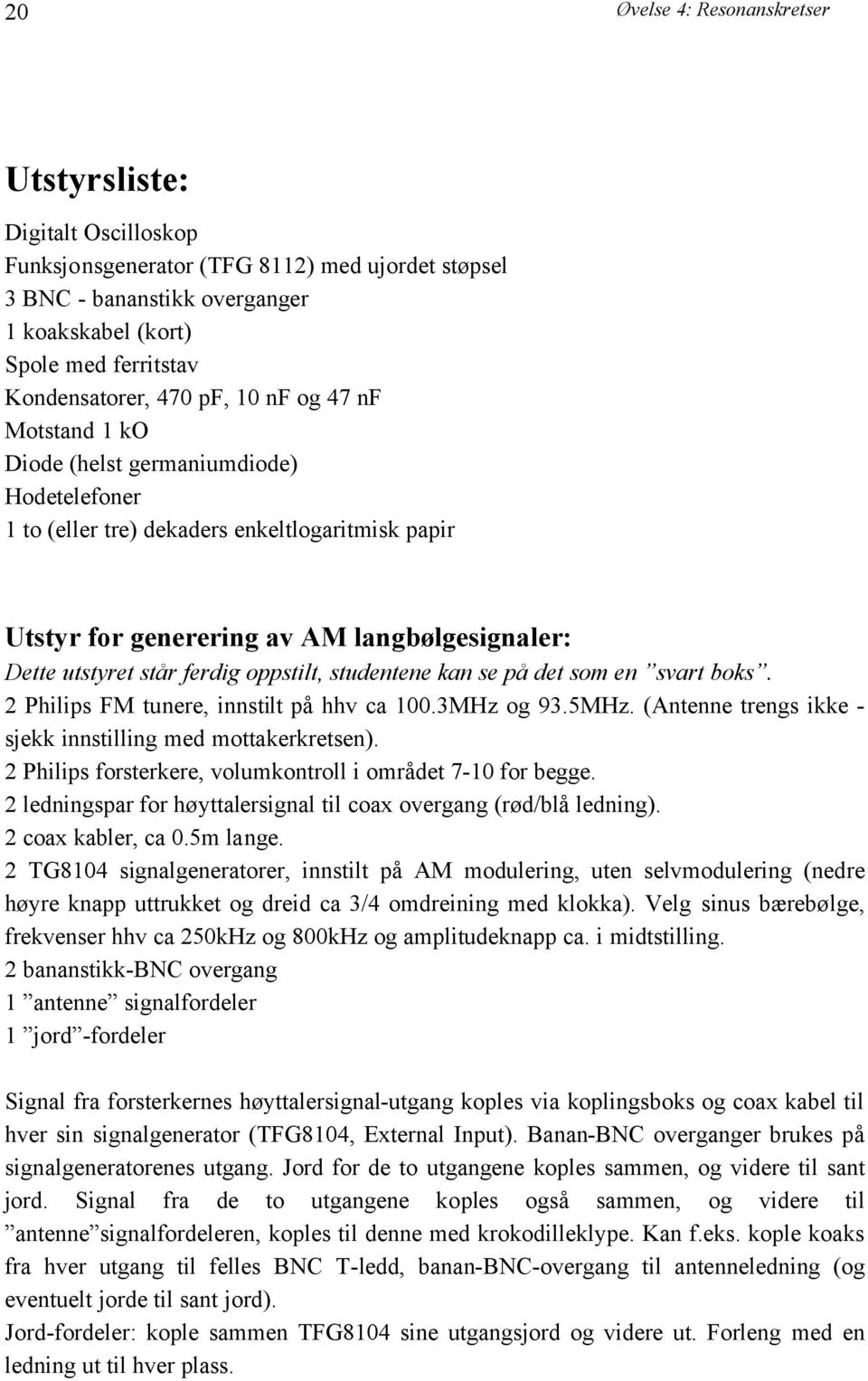 ferdig oppstilt, studentene kan se på det som en svart boks. 2 Philips FM tunere, innstilt på hhv ca 100.3MHz og 93.5MHz. (Antenne trengs ikke - sjekk innstilling med mottakerkretsen).