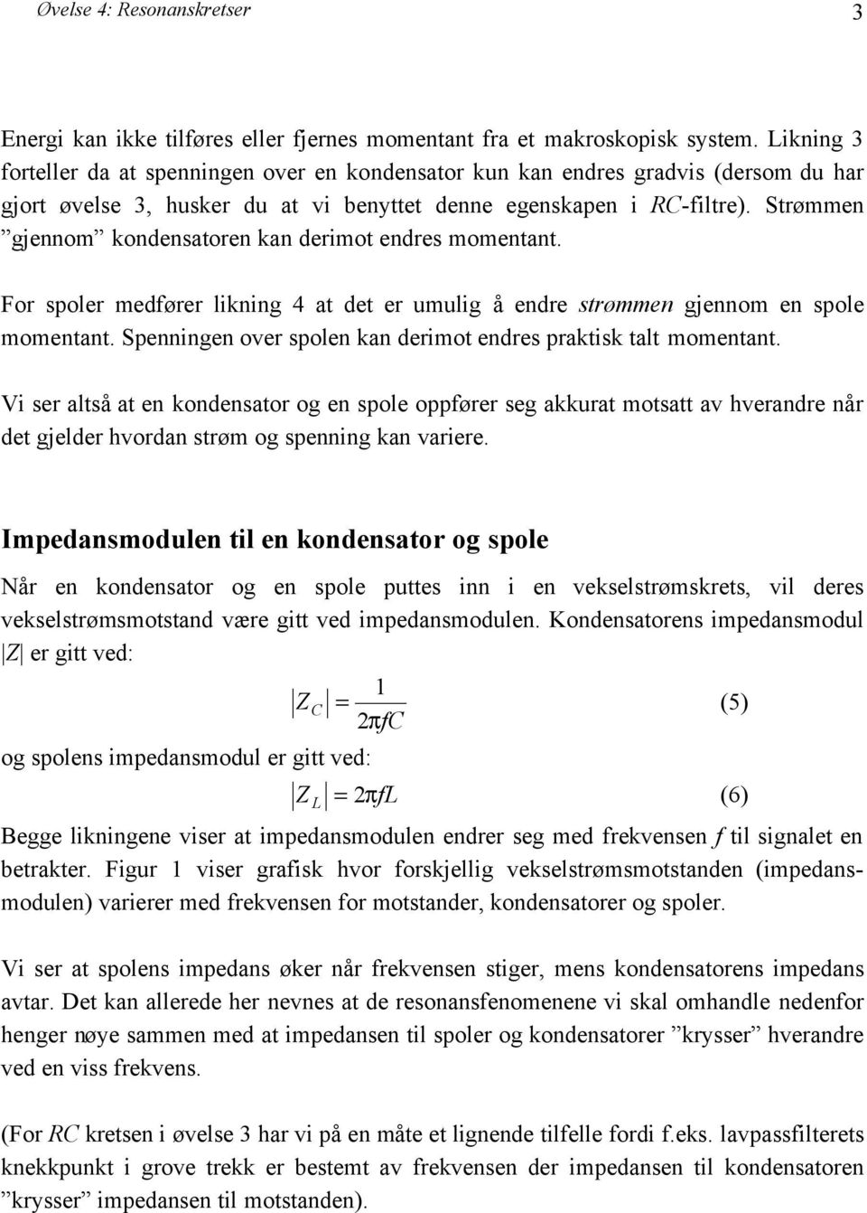 Strømmen gjennom kondensatoren kan derimot endres momentant. For spoler medfører likning 4 at det er umulig å endre strømmen gjennom en spole momentant.