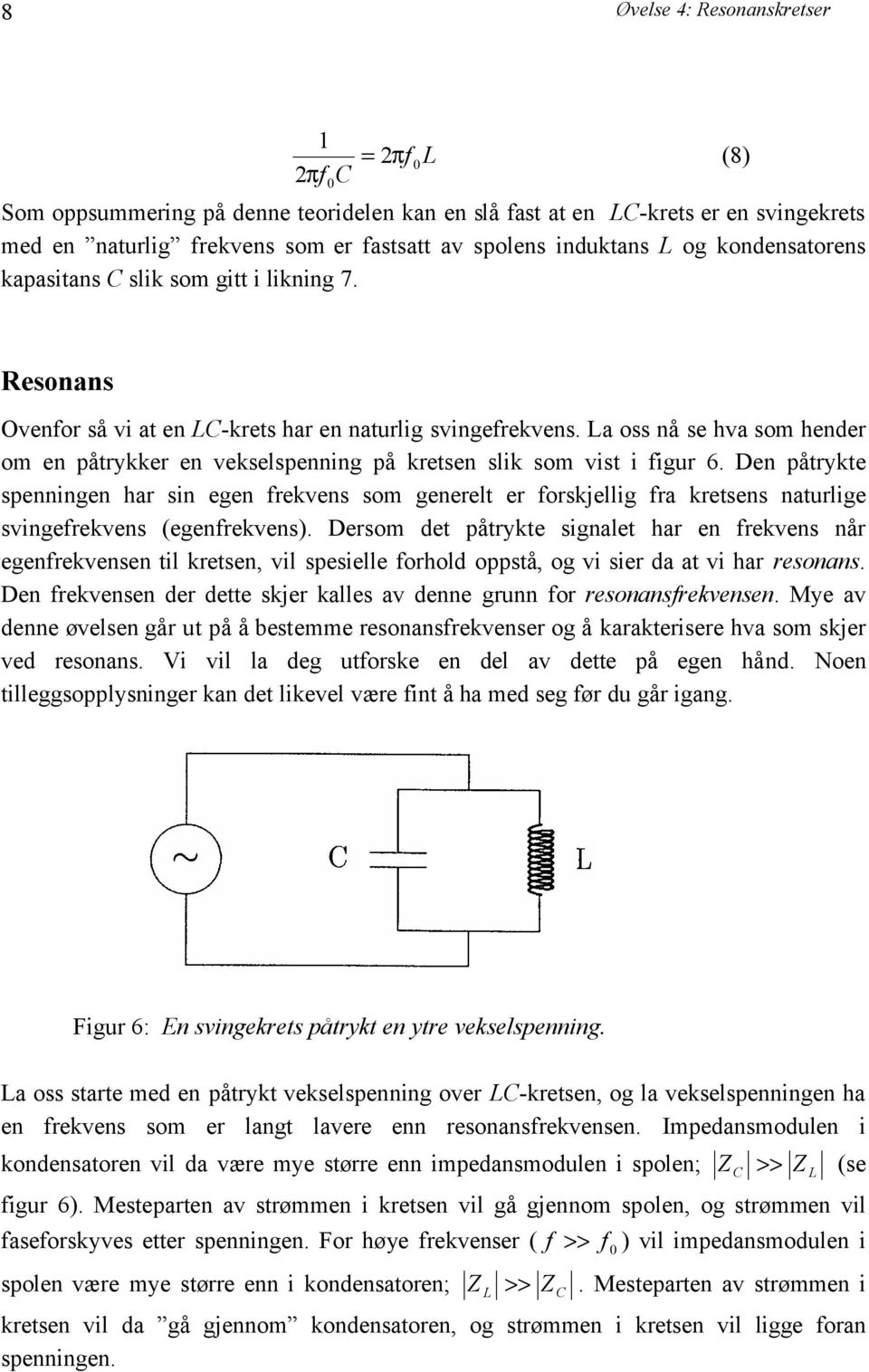 La oss nå se hva som hender om en påtrykker en vekselspenning på kretsen slik som vist i figur 6.